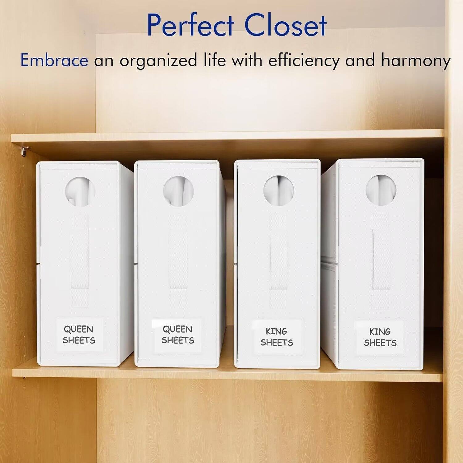 Perfect Closet  
Embrace an organized life with efficiency and harmony  

QUEEN SHEETS  
QUEEN SHEETS  
KING SHEETS  
KING SHEETS
