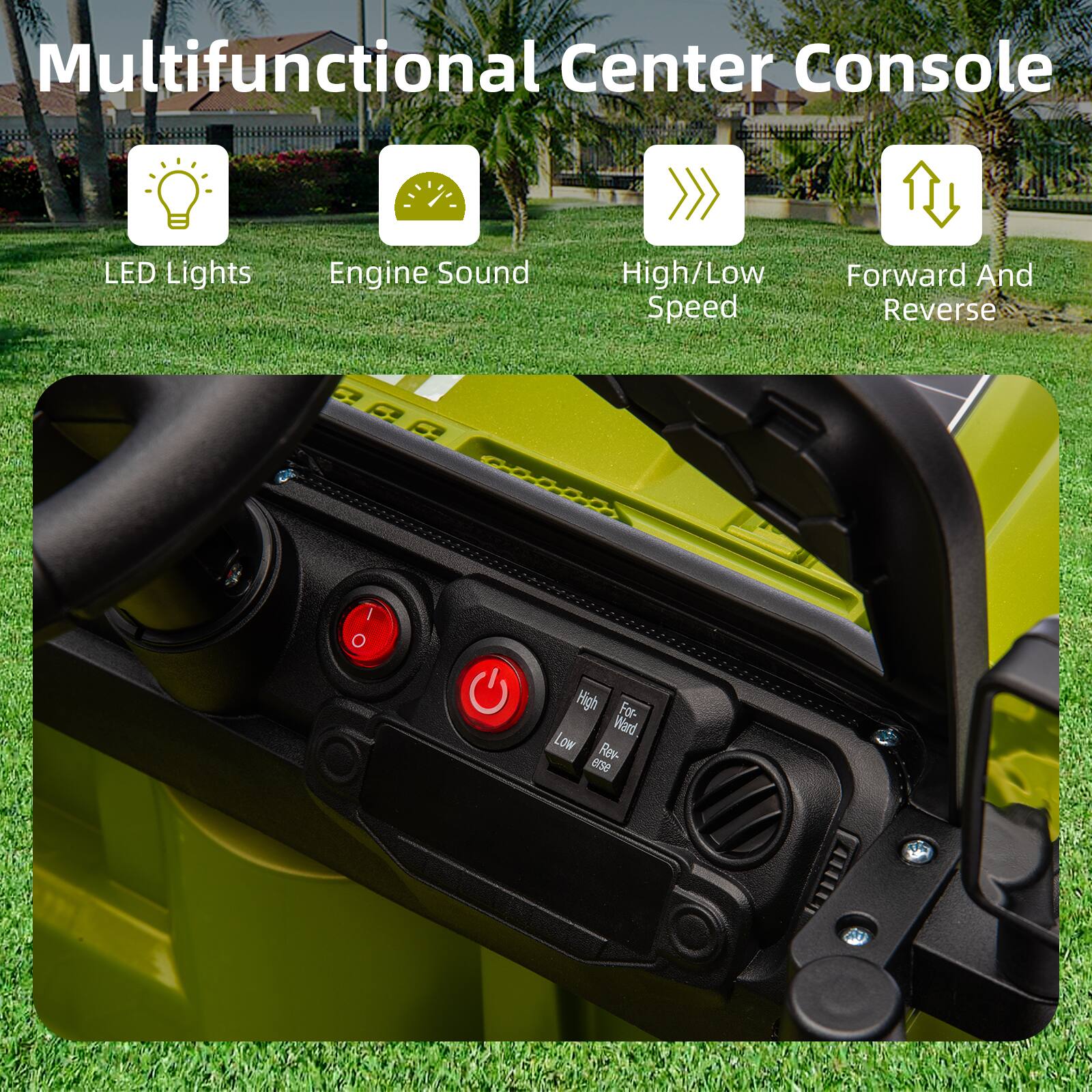 Multifunctional Center Console

- LED Lights
- Engine Sound
- High/Low Speed
- Forward And Reverse