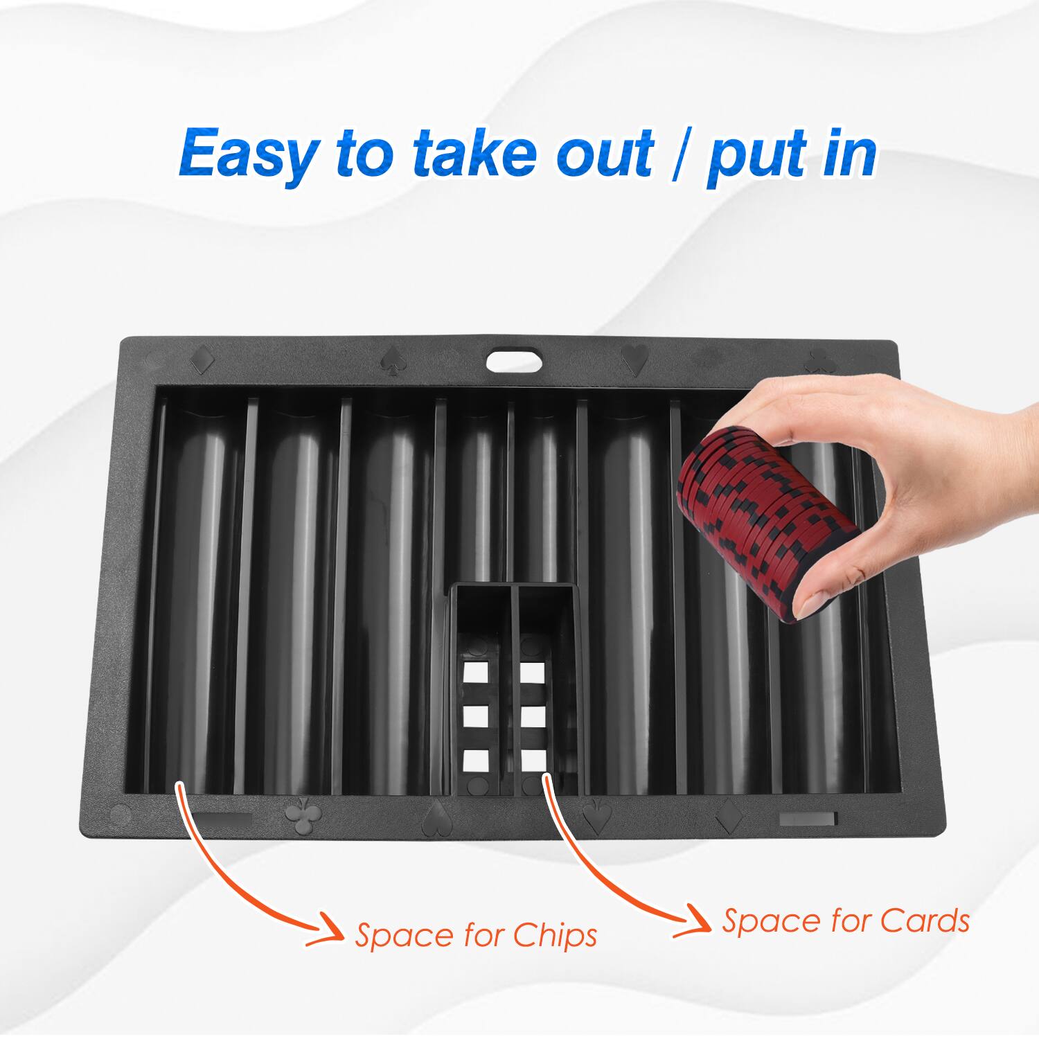 Easy to take out / put in

Space for Chips
Space for Cards