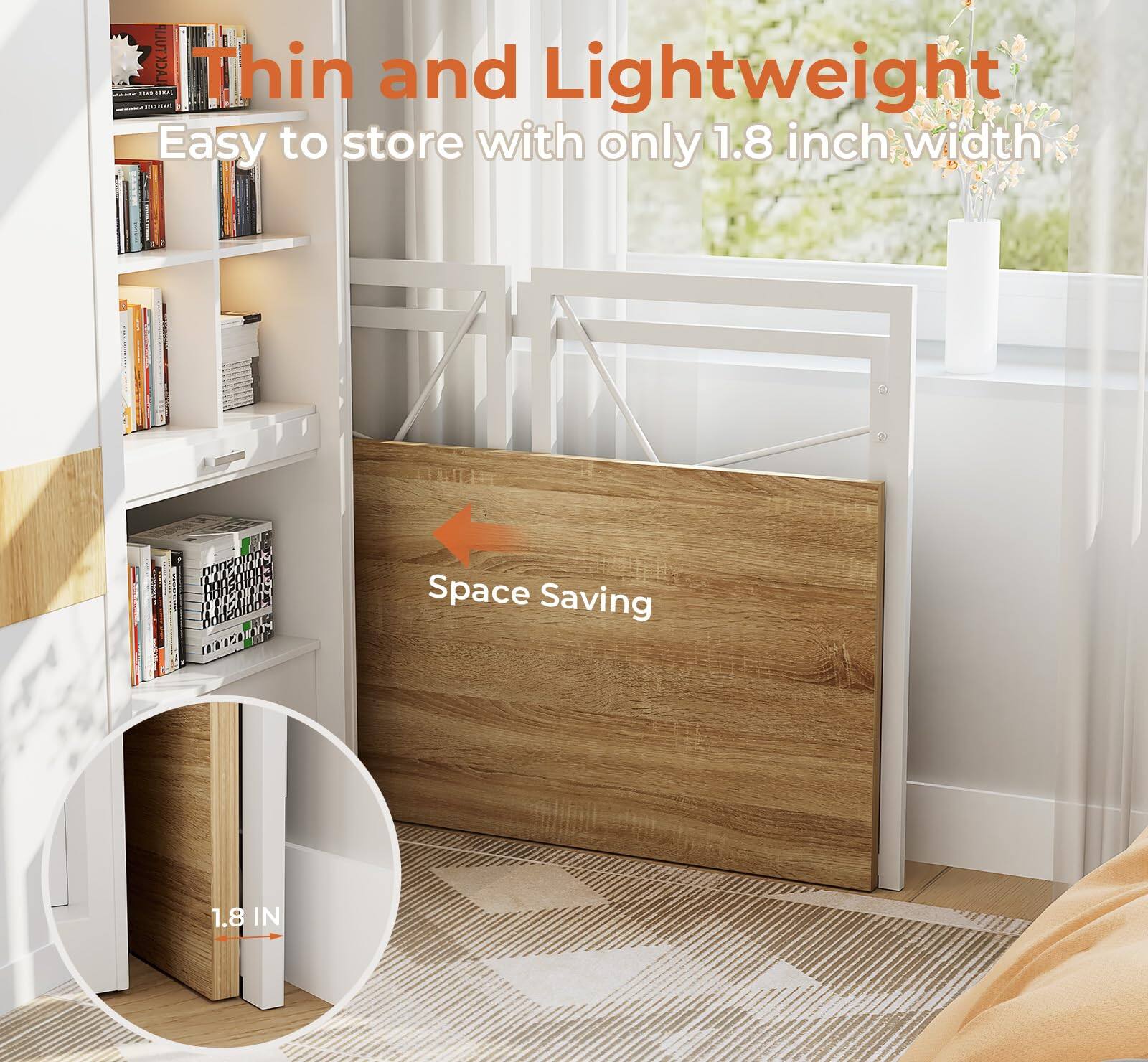 Thin and Lightweight  
Easy to store with only 1.8 inch width  
Space Saving  
1.8 IN