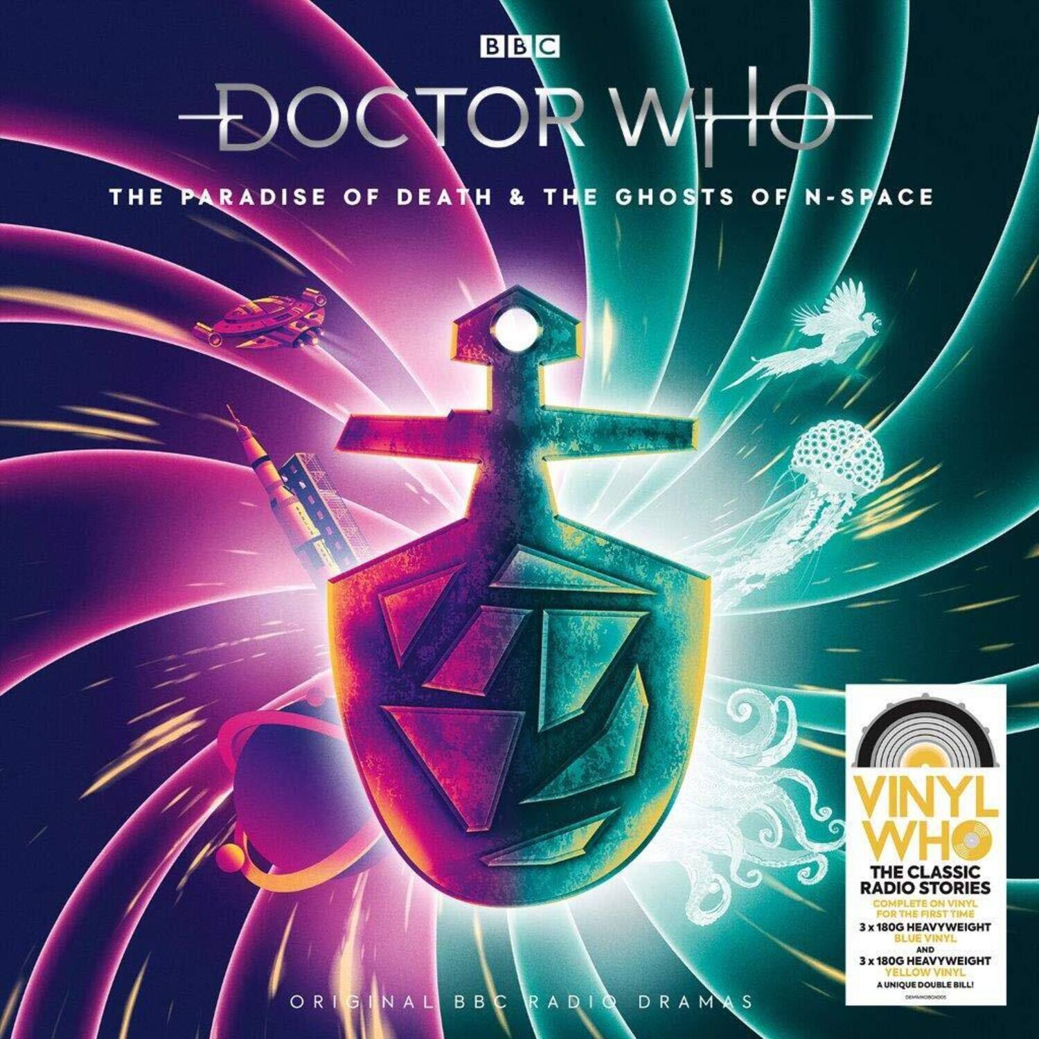 BBC Doctor Who  
The Paradise of Death & The Ghosts of N-Space  

Original BBC Radio Dramas  

Vinyl Who  
The Classic Radio Stories  
Complete on Vinyl for the First Time  
3 x 180g Heavyweight  
3 x 180g Heavyweight  
A Unique Double Bill!