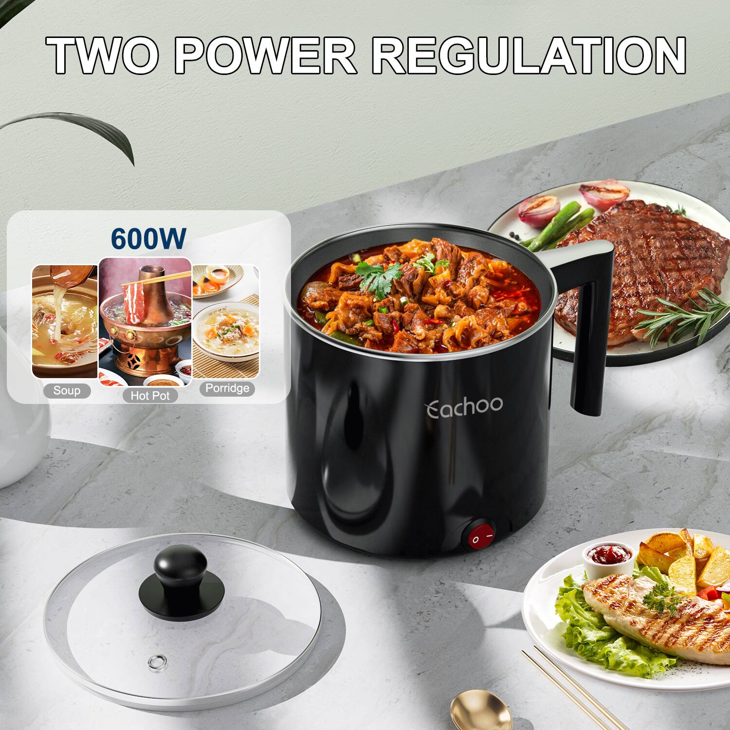 TWO POWER REGULATION 600W

Soup
Hot Pot
Porridge
Eachoo