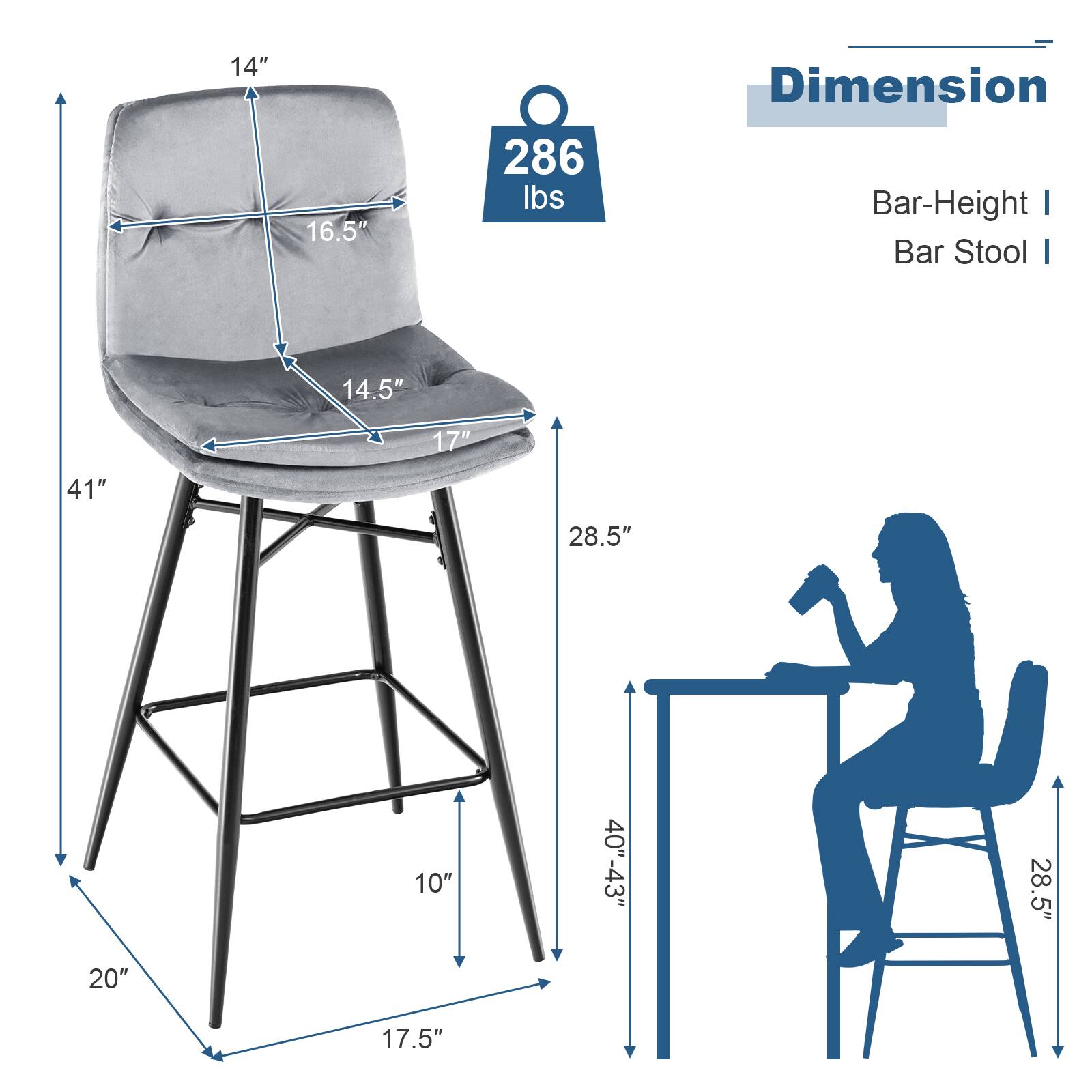 Dimension

Bar-Height | Bar Stool |

14" 16.5" 286 lbs 14.5" 17" 41" 28.5" 10" 40"-43" 28.5" 20" 17.5"