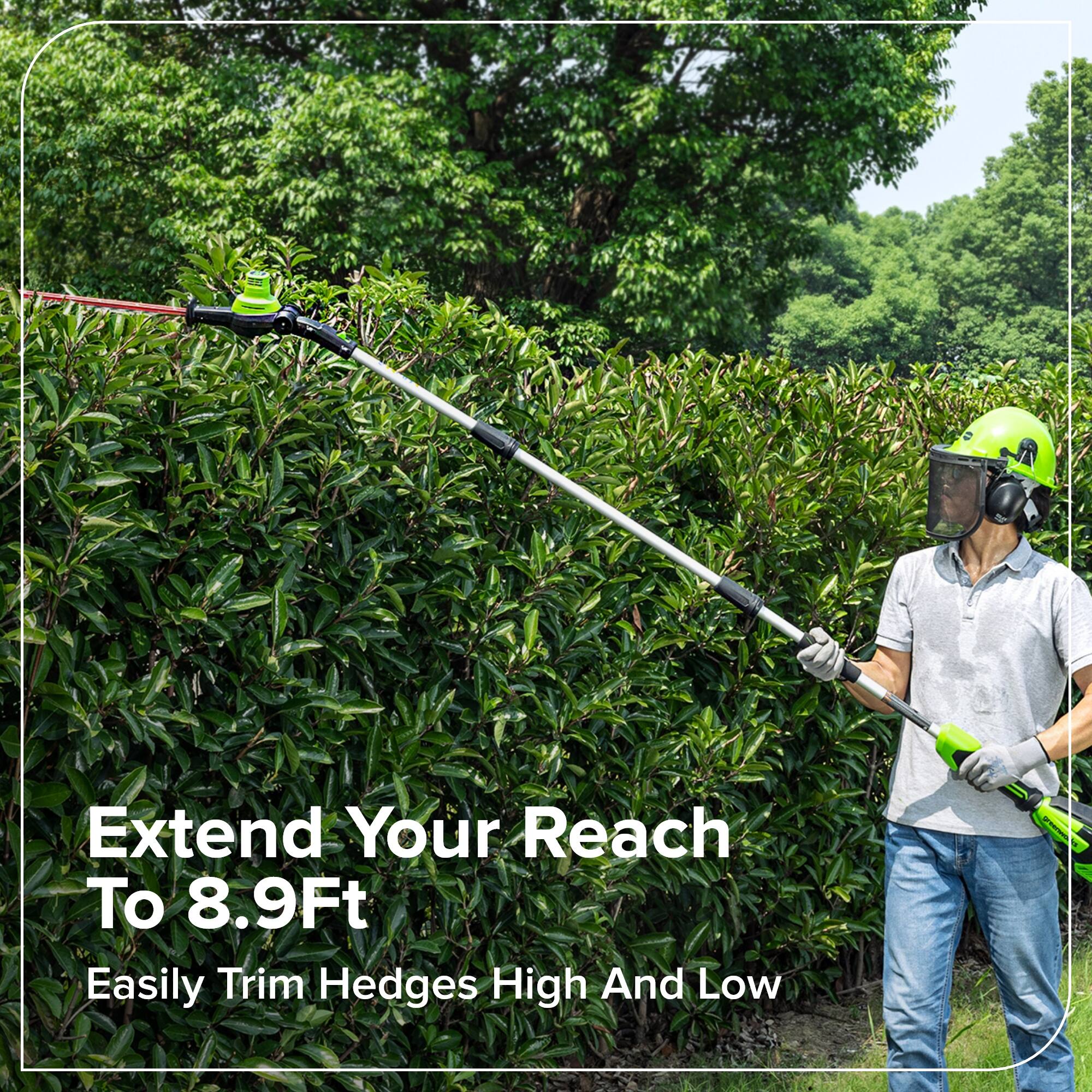 Extend Your Reach To 8.9Ft  
Easily Trim Hedges High And Low