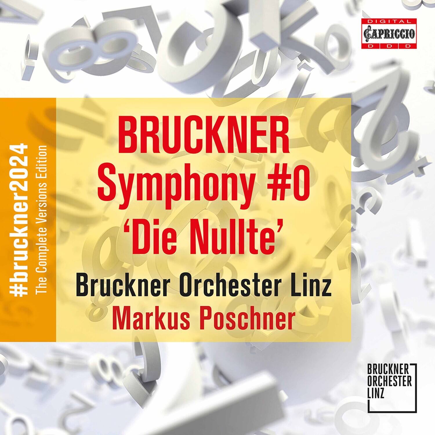 BRUCKNER  
Symphony #0  
'Die Nullte'  

Bruckner Orchester Linz  
Markus Poschner  

#bruckner2024  
The Complete Versions Edition  

DIGITAL  
CAPRICCIO  
D D D  

BRUCKNER ORCHESTER LINZ