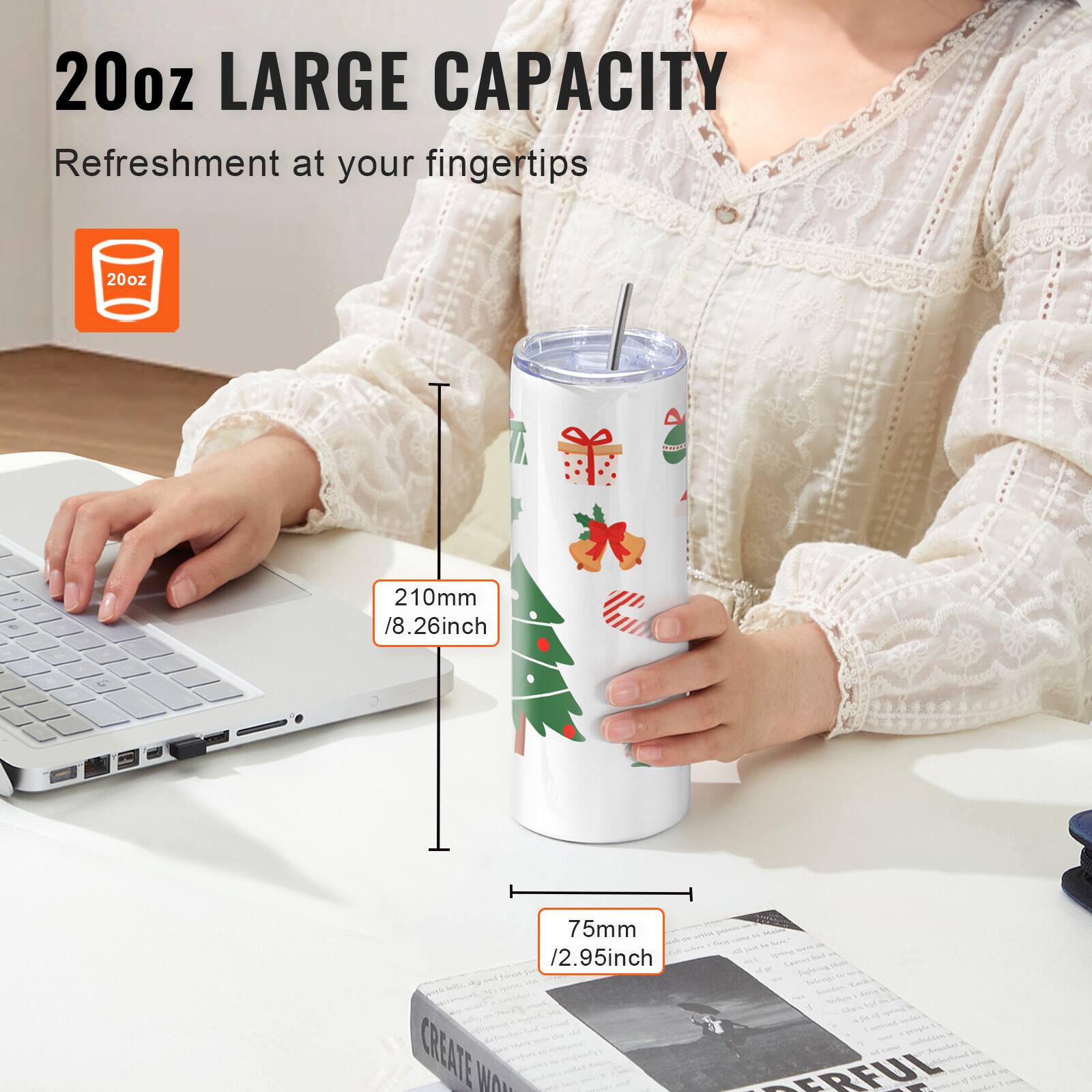 20oz LARGE CAPACITY  
Refreshment at your fingertips  

20oz  
210mm / 8.26inch  
75mm / 2.95inch  

CREATE WONDERFUL