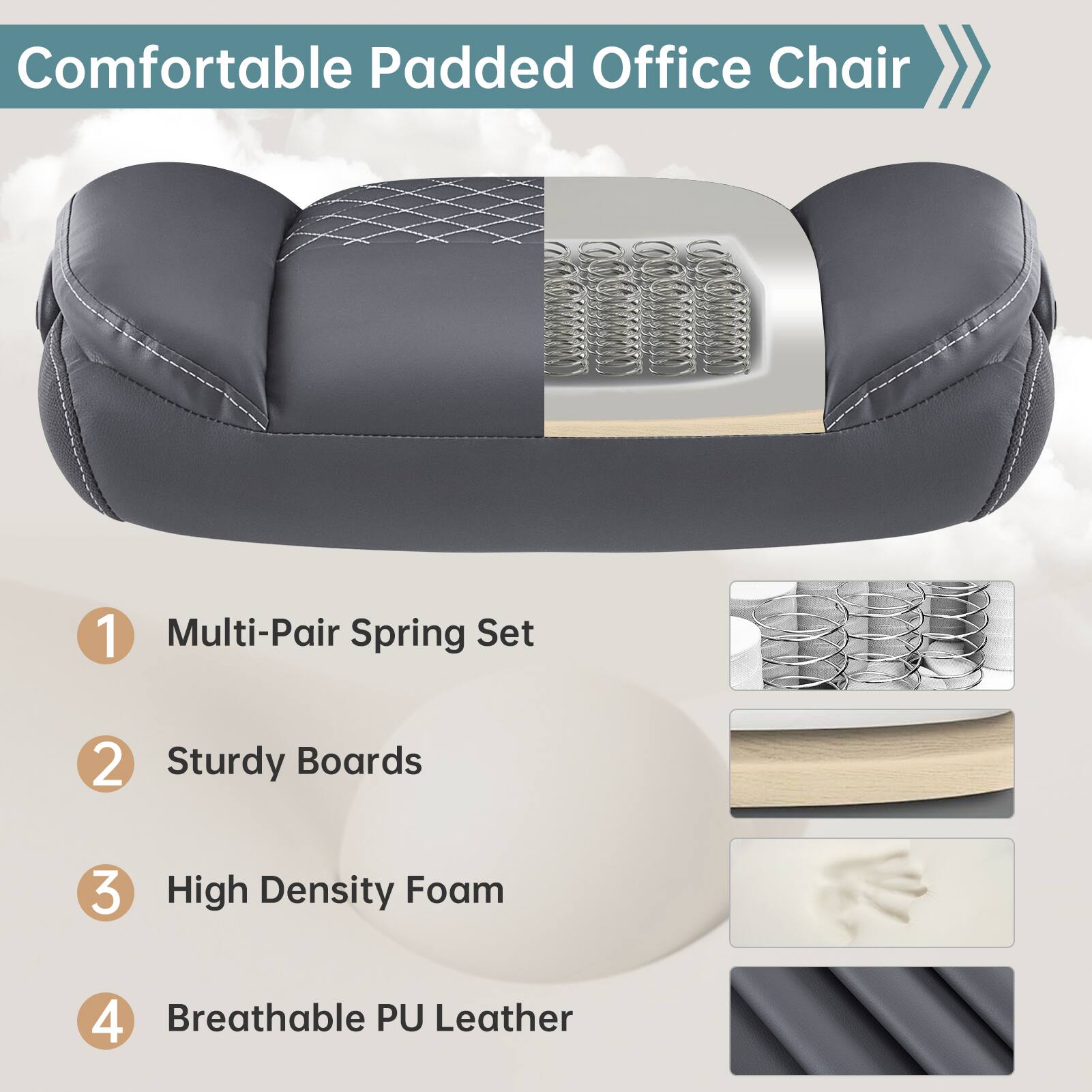 Comfortable Padded Office Chair

1. Multi-Pair Spring Set
2. Sturdy Boards
3. High Density Foam
4. Breathable PU Leather
