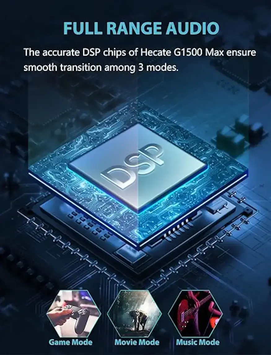 FULL RANGE AUDIO: The accurate DSP chips of Hecate G1500 Max ensure smooth transition among 3 modes: DSP Game Mode, Movie Mode, and Music Mode.