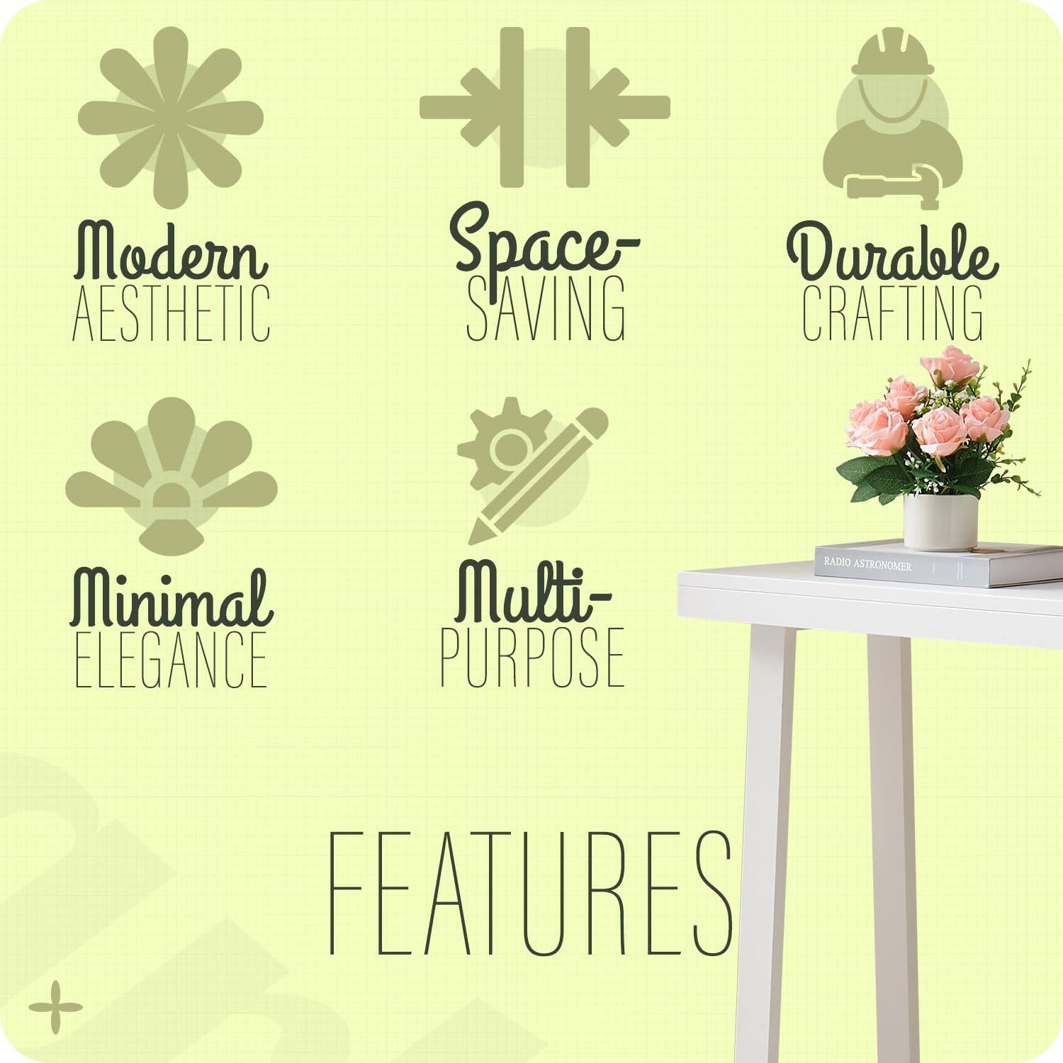 Modern Aesthetic  
Space-Saving  
Durable Crafting  
Minimal Elegance  
Multi-Purpose  

FEATURES