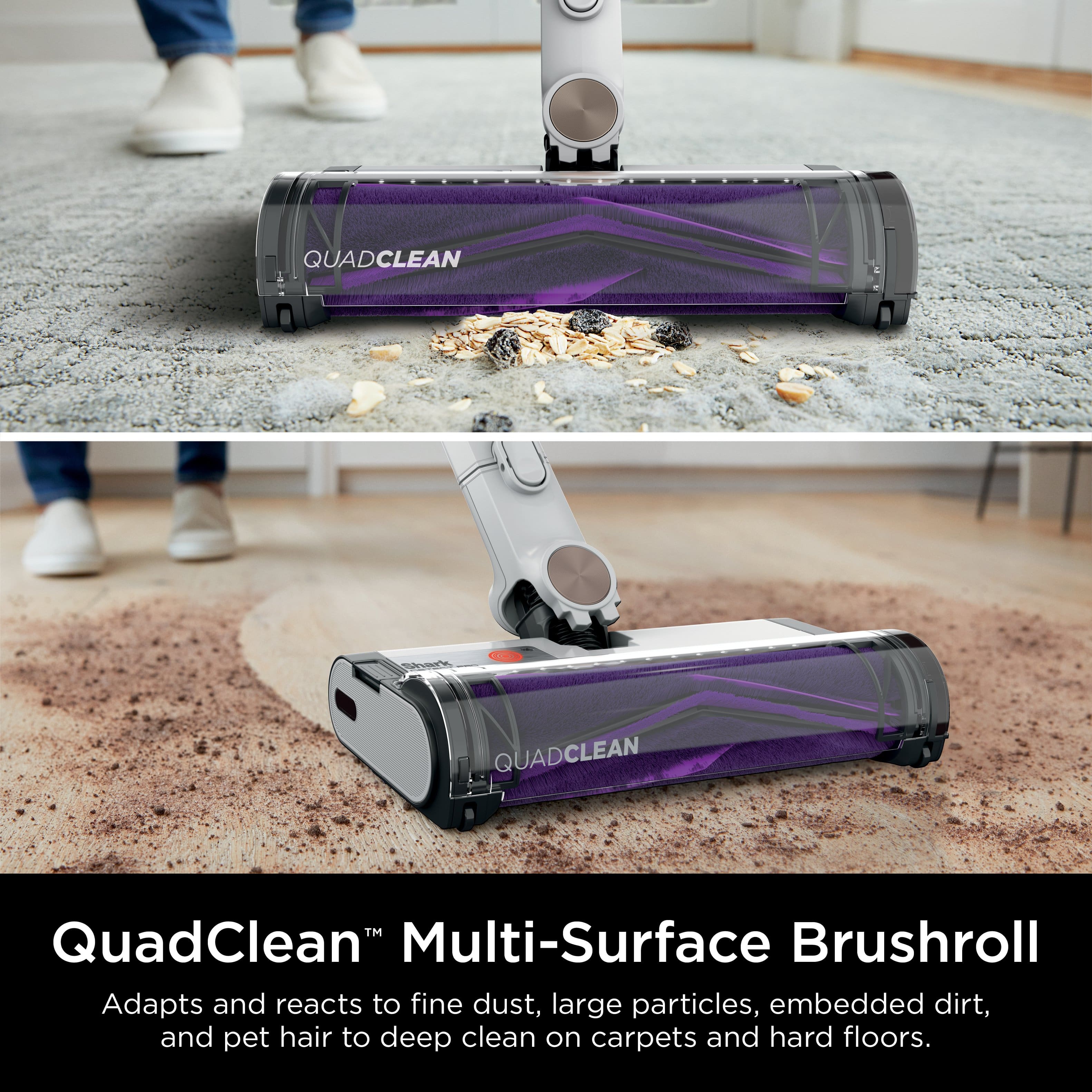QUADCLEAN Multi-Surface Brushroll Adapts and reacts to fine dust, large particles, embedded dirt, and pet hair to deep clean on carpets and hard floors.