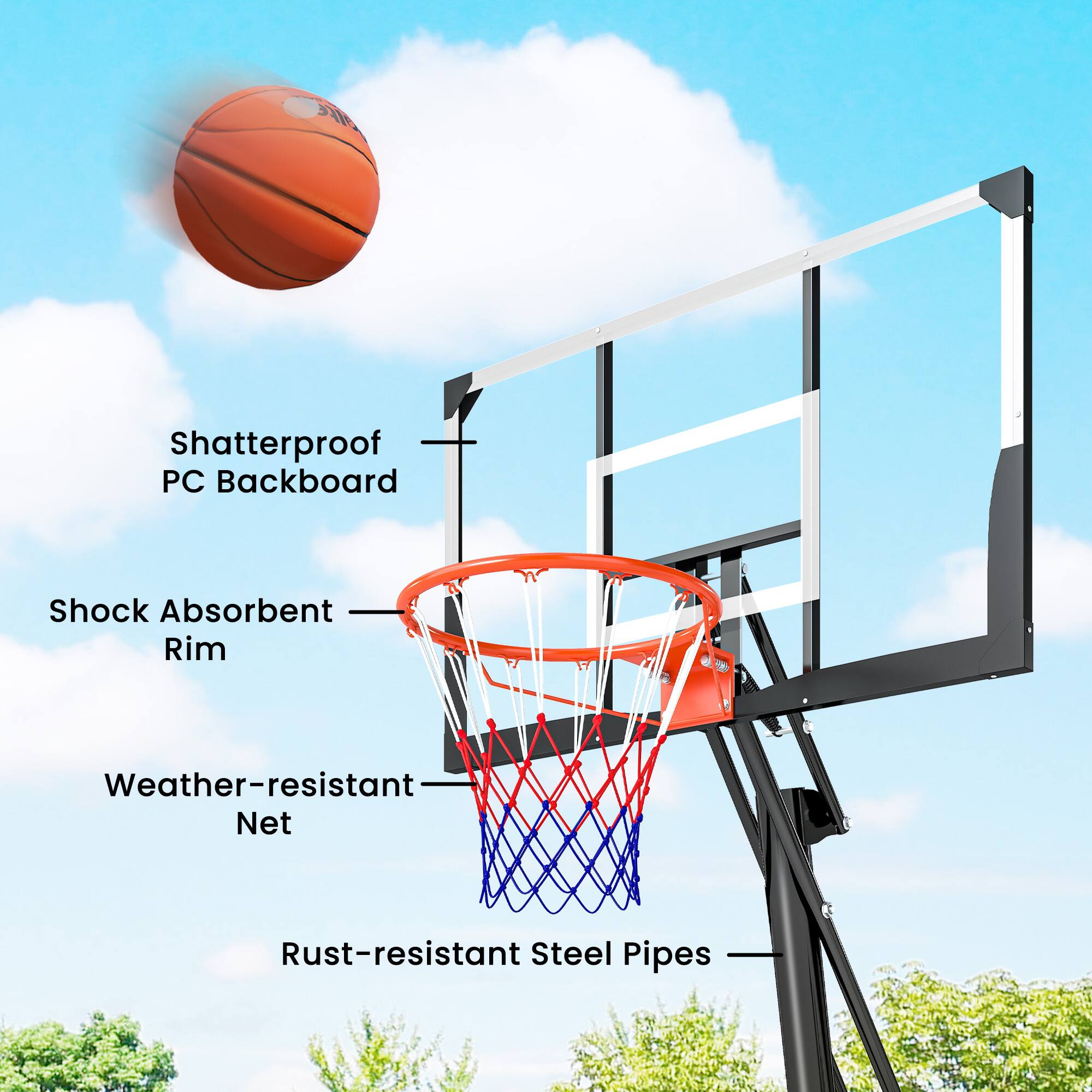 Shatterproof PC Backboard  
Shock Absorbent Rim  
Weather-resistant Net  
Rust-resistant Steel Pipes