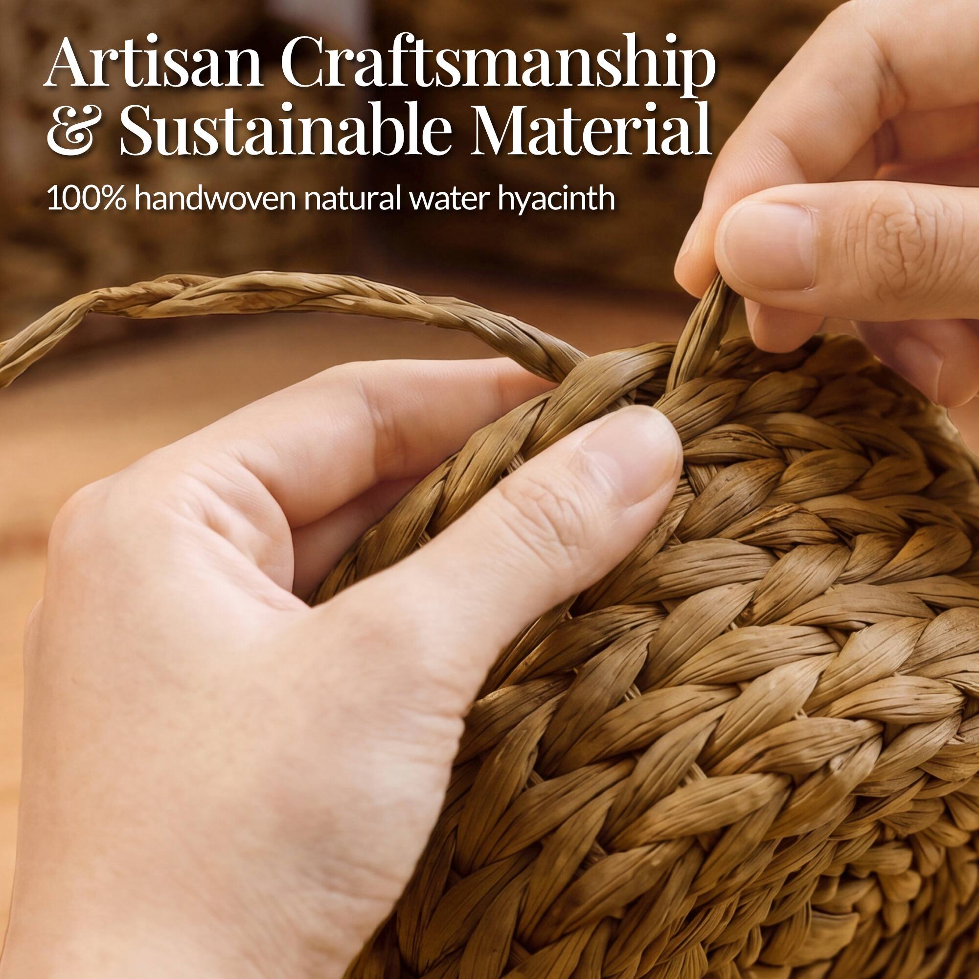 Artisan Craftsmanship & Sustainable Material  
100% handwoven natural water hyacinth