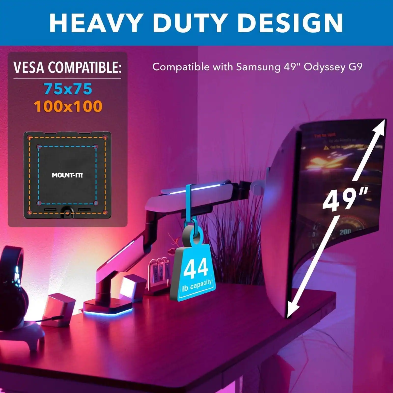 HEAVY DUTY DESIGN  
VESCA COMPATIBLE:  
75x75  
100x100  

Compatible with Samsung 49" Odyssey G9  

49"  
44 lb capacity