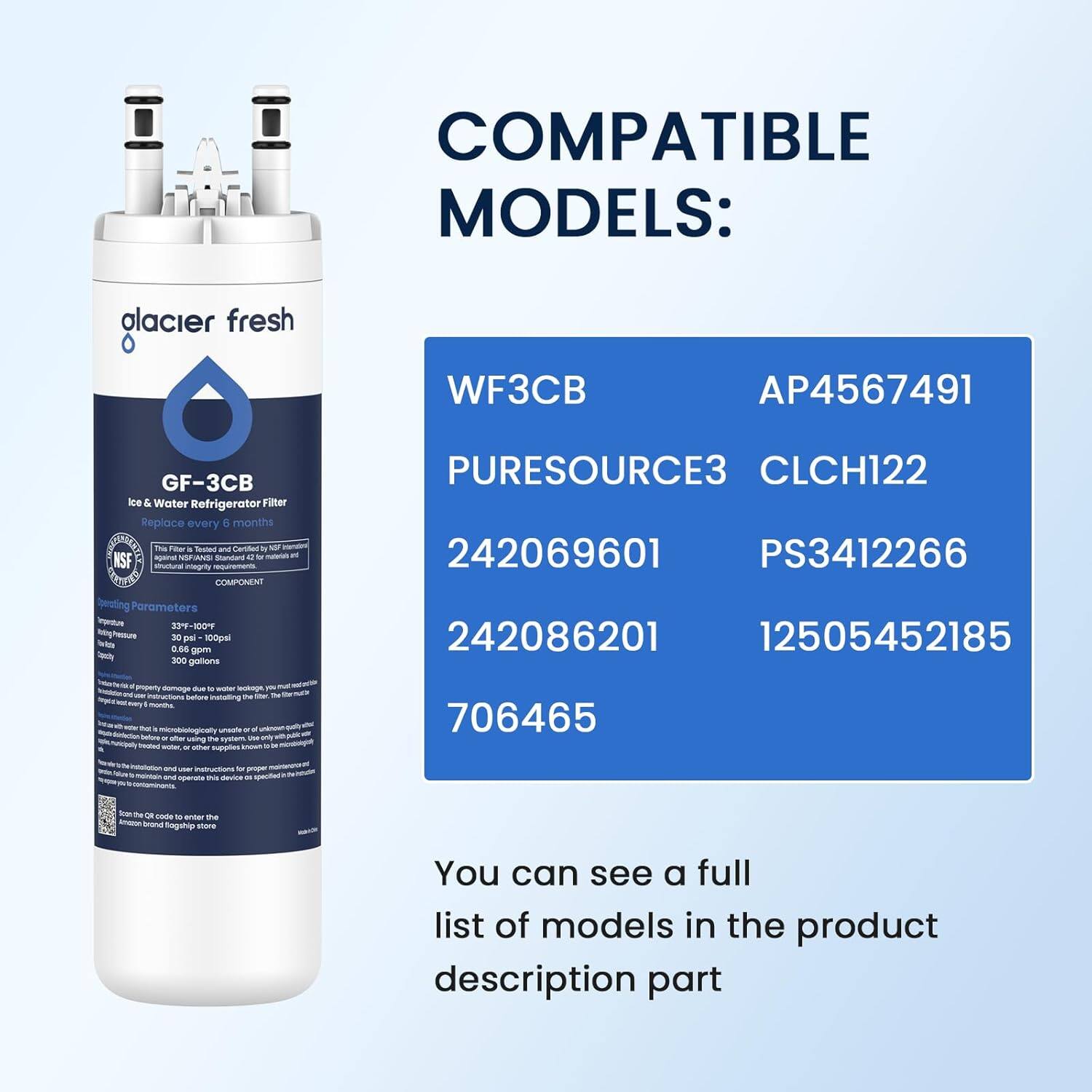 COMPATIBLE MODELS:  
- Glacier Fresh WF3CB  
- AP4567491  
- PURESOURCE3  
- CLCH122  
- 242069601  
- PS3412266  
- 242086201  
- 12505452185  
- 706465  

You can see a full list of models in the product description part.