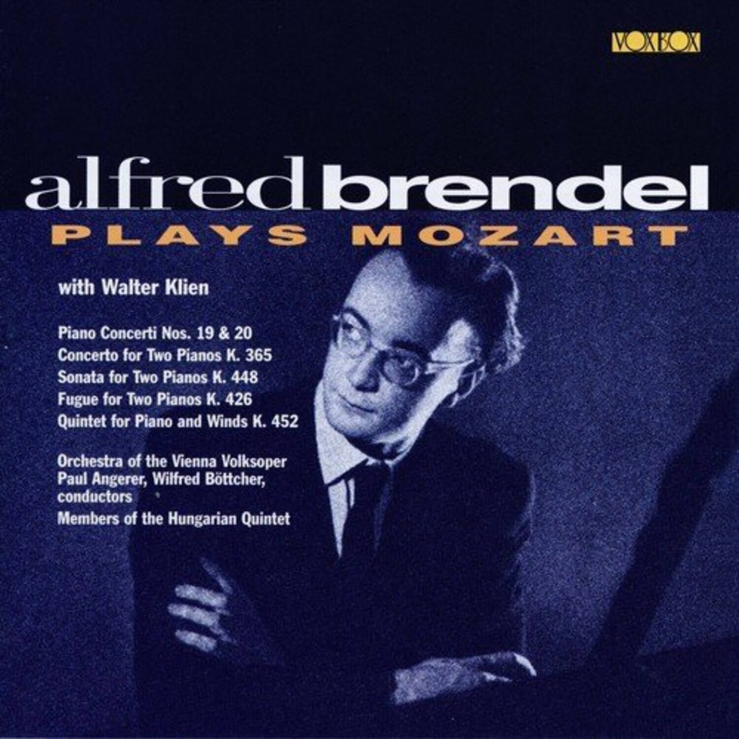 alfred brendel  
PLAYS MOZART  

with Walter Klien  

Piano Concerti Nos. 19 & 20  
Concerto for Two Pianos K. 365  
Sonata for Two Pianos K. 448  
Fugue for Two Pianos K. 426  
Quintet for Piano and Winds K. 452  

Orchestra of the Vienna Volksoper  
Paul Angerer, Wilfred Bottcher, conductors  
Members of the Hungarian Quintet  

VOXBOX