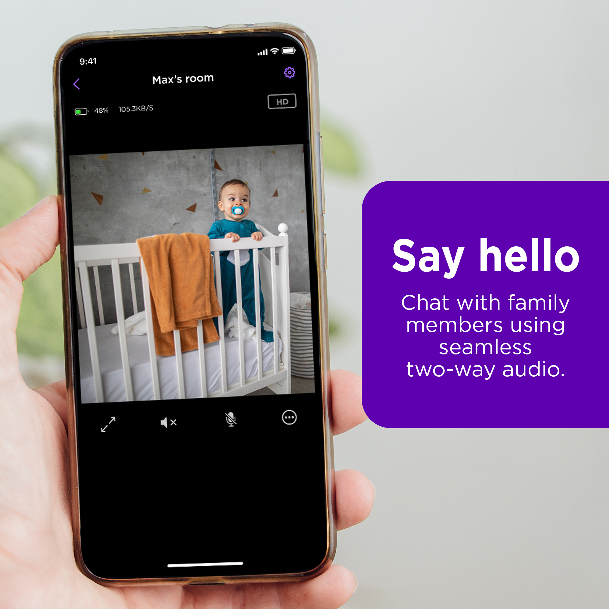 Say hello Chat with family members using seamless two-way audio.