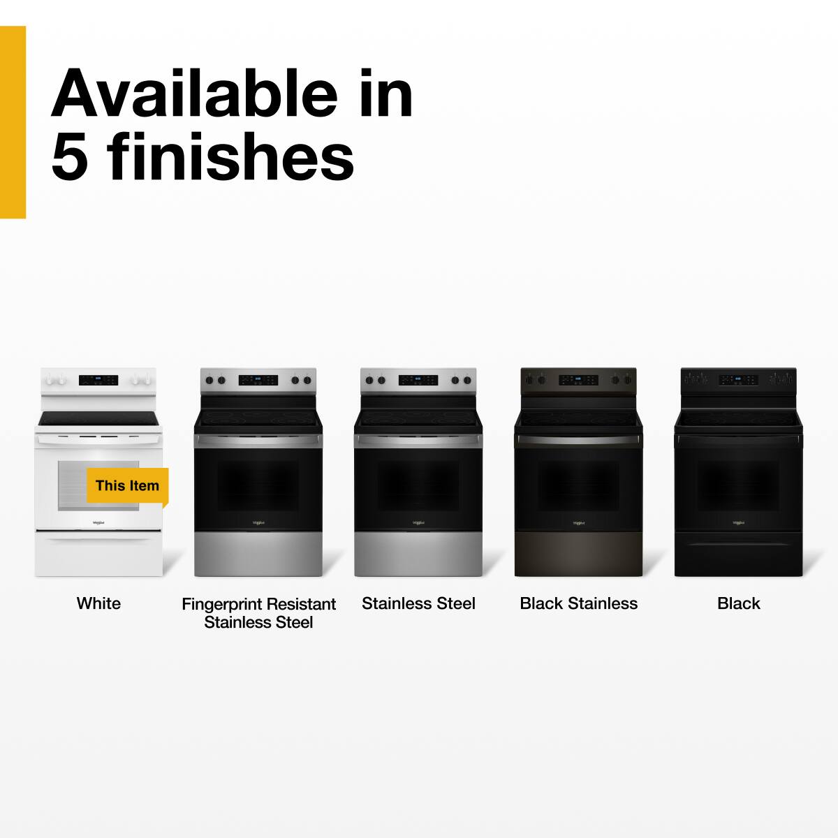 Available in 5 finishes

This Item

White  
Fingerprint Resistant Stainless Steel  
Stainless Steel  
Black Stainless  
Black