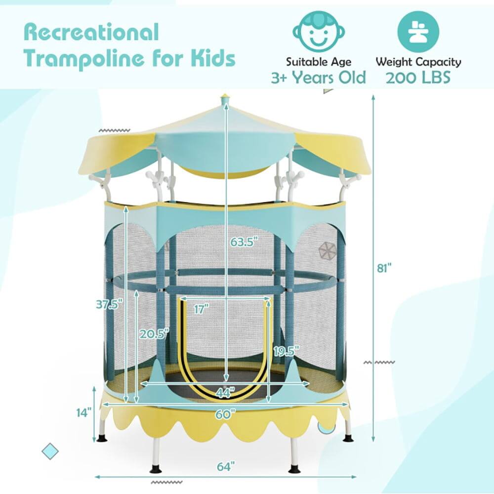 Recreational Trampoline for Kids  
Suitable Age: 3+ Years Old  
Weight Capacity: 200 LBS  
Dimensions:  
- Height: 81"  
- Diameter: 64"  
- Net Height: 63.5"  
- Jumping Surface: 44"  
- Enclosure Height: 37.5"  
- Enclosure Width: 20.5"  
- Enclosure Depth: 19.5"  
- Base Width: 60"  
- Base Depth: 64"  
- Base Height: 14"