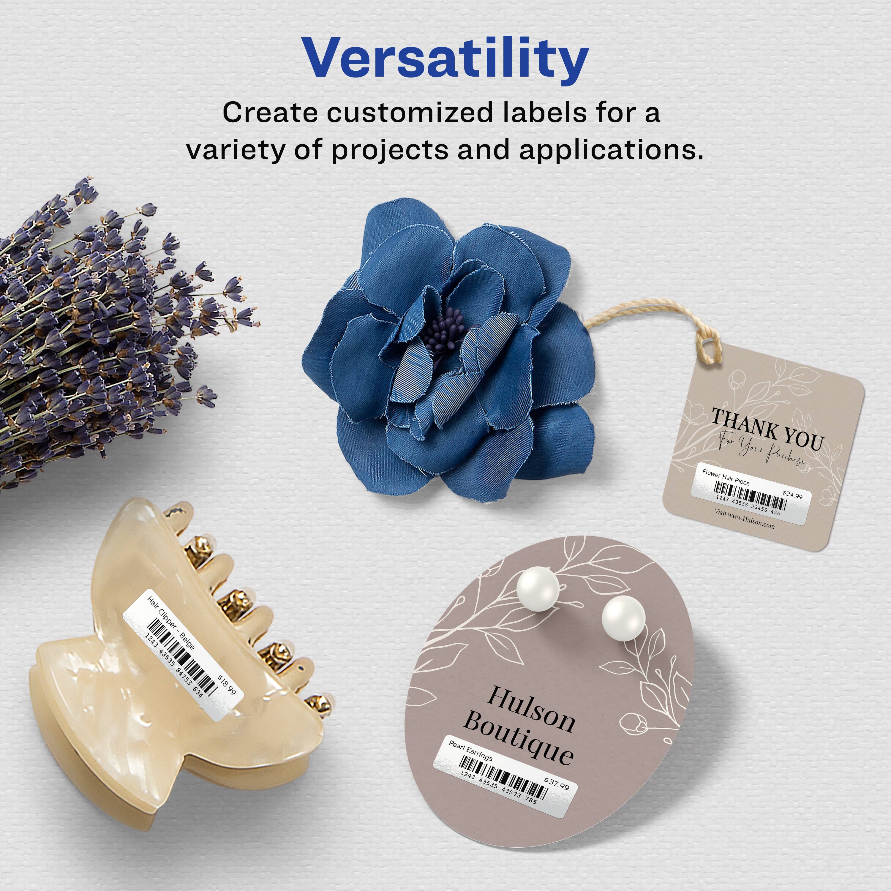 Versatility  
Create customized labels for a variety of projects and applications.

THANK YOU  
For Your Purchase  
Flower Headpiece  
$24.99  
Item # 1234567890  
Visit www.Hulson.com

Hulson Boutique  
Pearl Earrings  
$37.99  
Item # 1234567890  
Visit www.Hulson.com