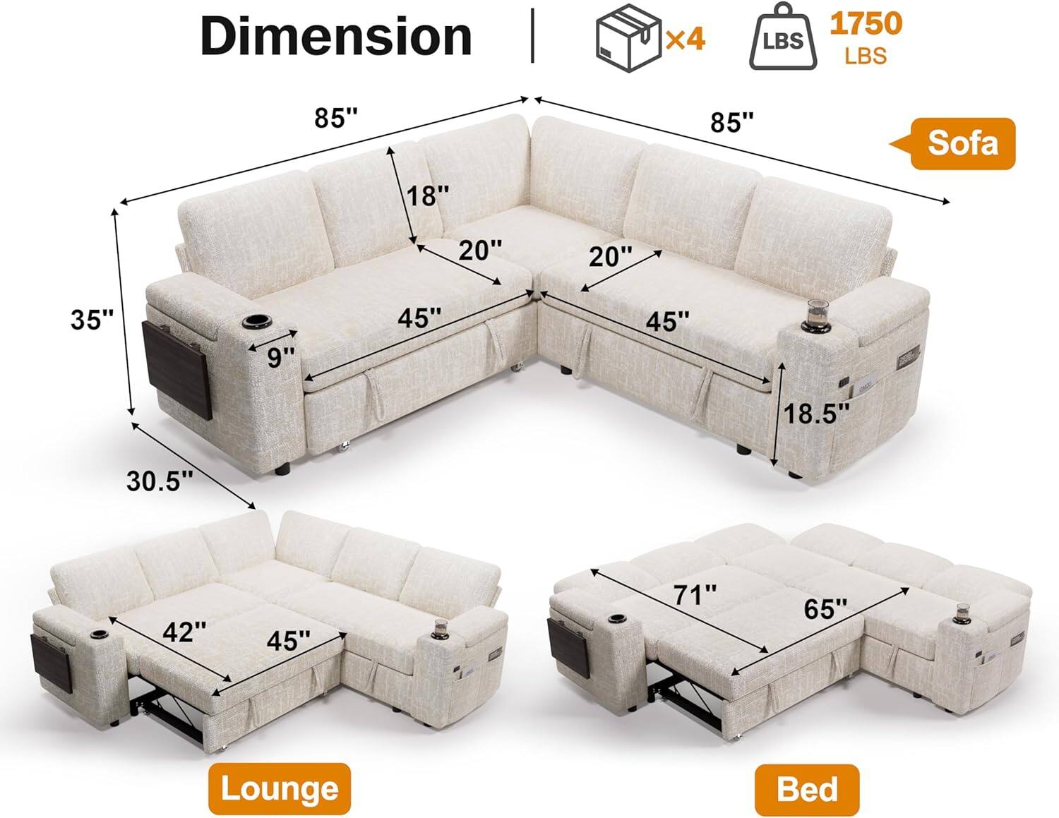 Dimension  
Sofa: 85" x 85" x 45" x 45" x 18" x 20" x 20" x 35" x 9" x 18.5"  
Lounge: 42" x 45" x 30.5"  
Bed: 71" x 65"  
Weight: 1750 LBS  
Boxes: x4