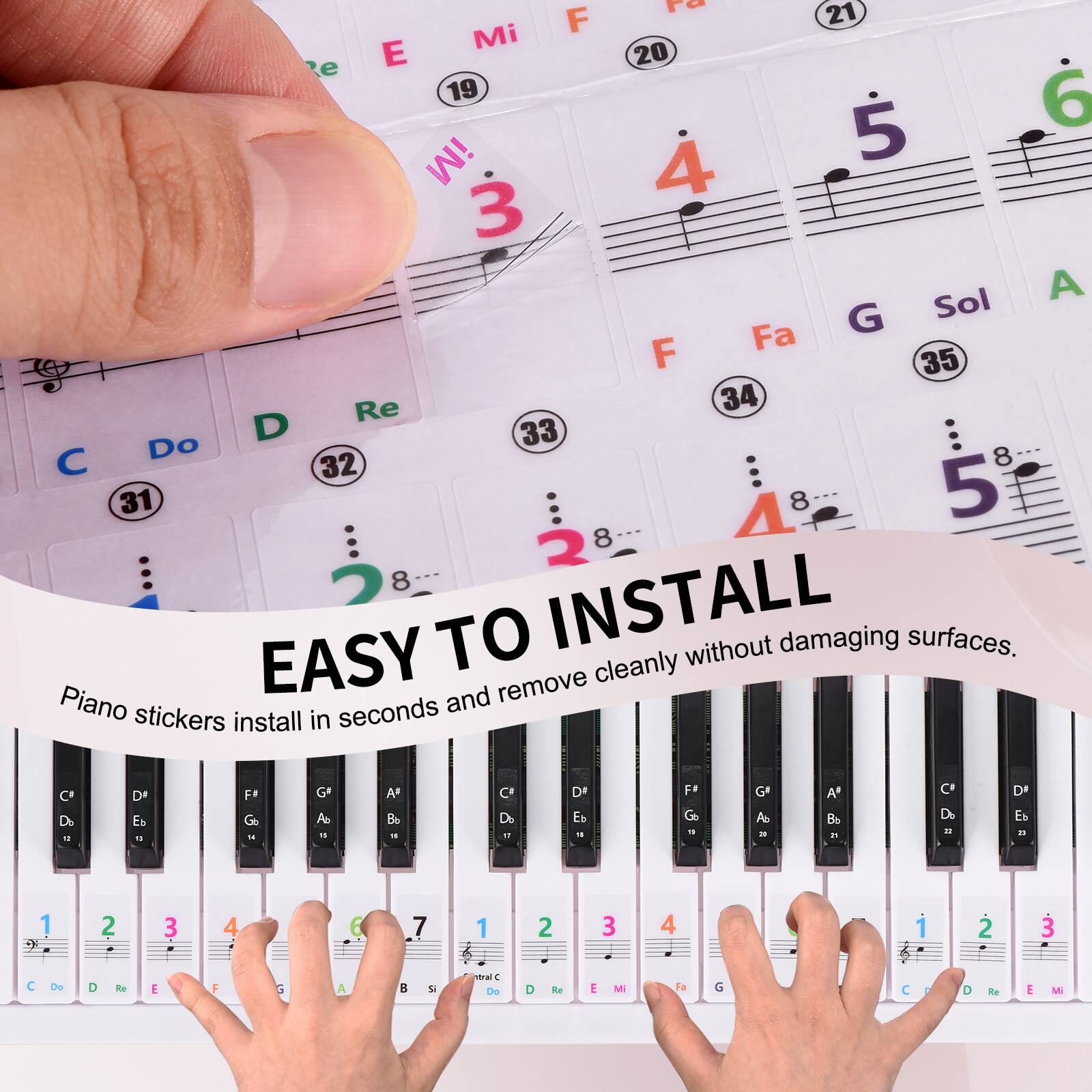 EASY TO INSTALL  
Piano stickers install in seconds and remove cleanly without damaging surfaces.

ra 21 F Mi e E 20 19 6 iM 5 4 3 A G Sol F Fa 35 Re 34 D 33 Do 8 C 32 31 4 8 5 2 8 8

C De D E F# G - G A - A Bb 18 C Db .. DI E - F Go - G Ao 2 A . C De " D E i 1 9 2 3 4  7 1 2 3 4 1 2 3 C De D Re E F G A  5 veral 1 De O Ar E M fa G C D Ke E M