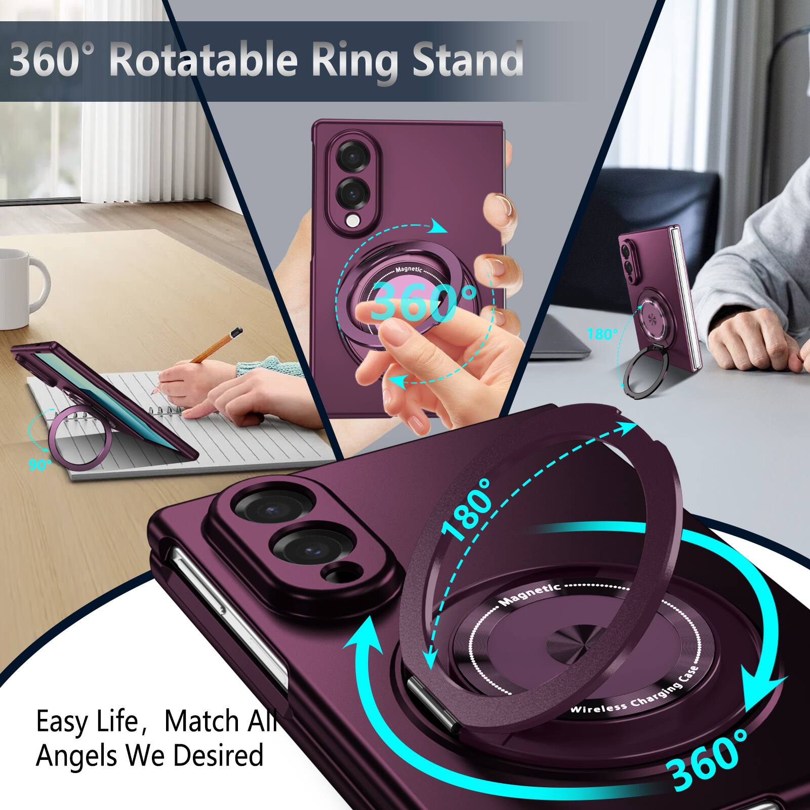 360° Rotatable Ring Stand  
Magnetic 360  
180  
90  
180 Magnetic  
Easy Life, Match All Angels We Desired  
Case Wireless Charging 360