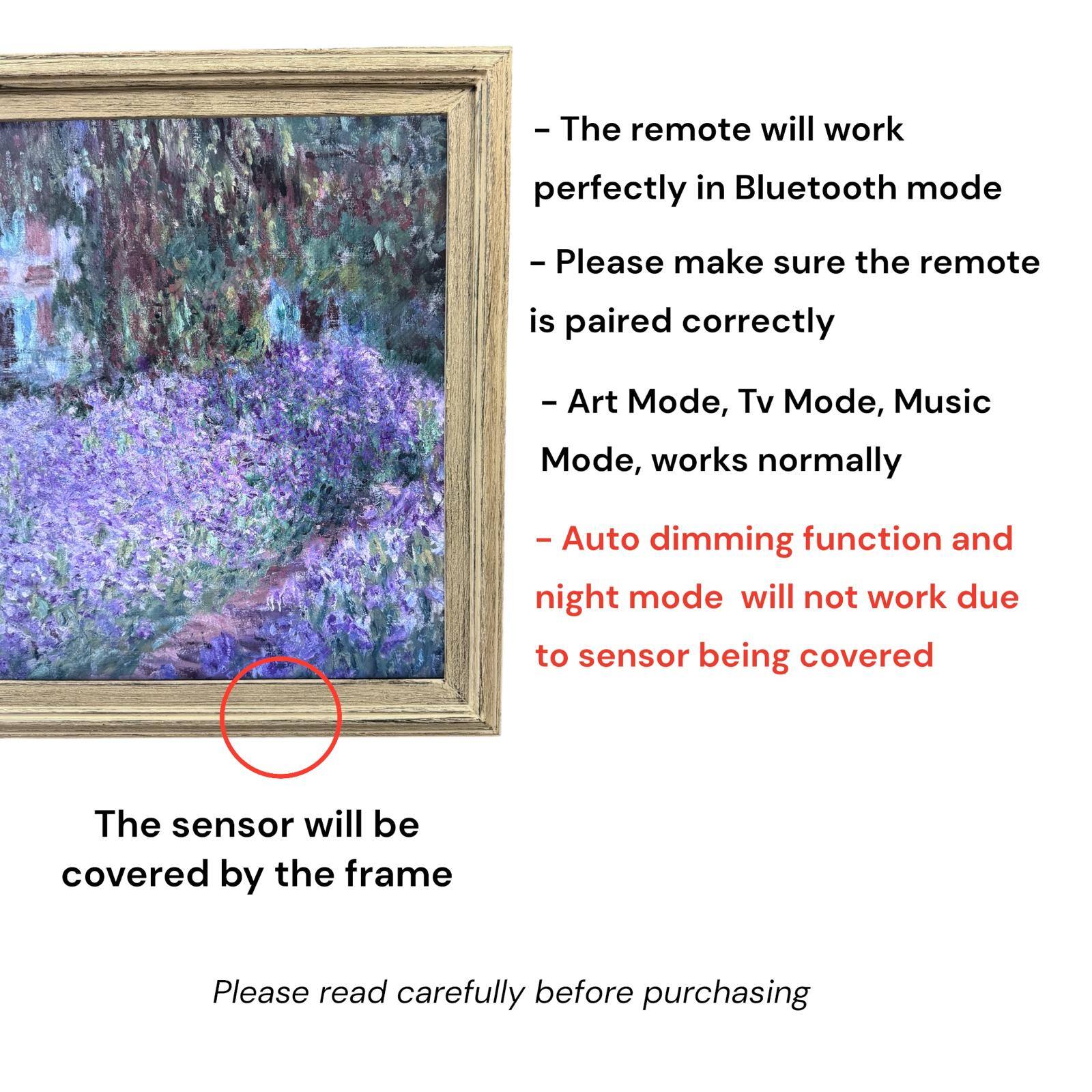 - The remote will work perfectly in Bluetooth mode
- Please make sure the remote is paired correctly
- Art Mode, Tv Mode, Music Mode, works normally
- Auto dimming function and night mode will not work due to sensor being covered
- The sensor will be covered by the frame
- Please read carefully before purchasing