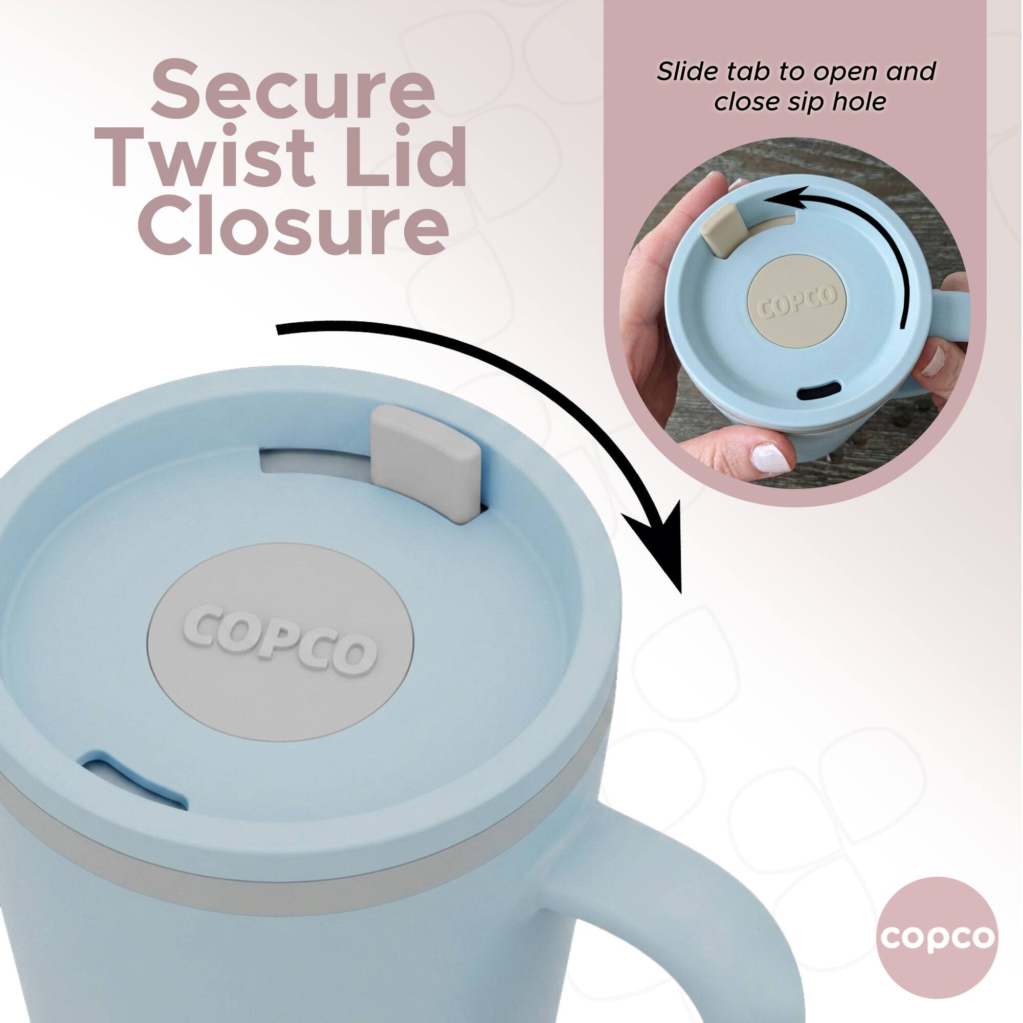 Secure Twist Lid Closure  
Slide tab to open and close sip hole  
COPCO  
COPCO  
copco
