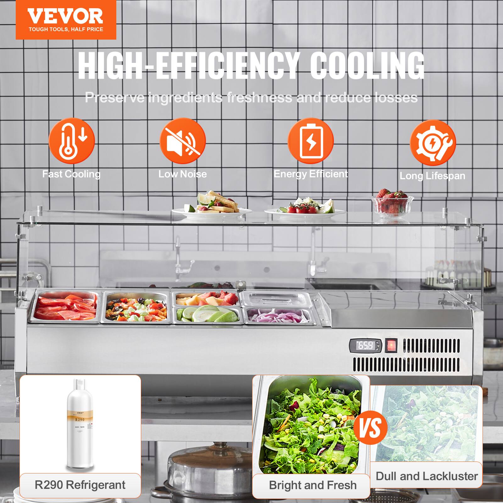 VEVOR  
TOUGH TOOLS, HALF PRICE  

HIGH-EFFICIENCY COOLING  
Preserve ingredients freshness and reduce losses  

- Fast Cooling  
- Low Noise  
- Energy Efficient  
- Long Lifespan  

R290 Refrigerant  

Bright and Fresh  
VS  
Dull and Lackluster