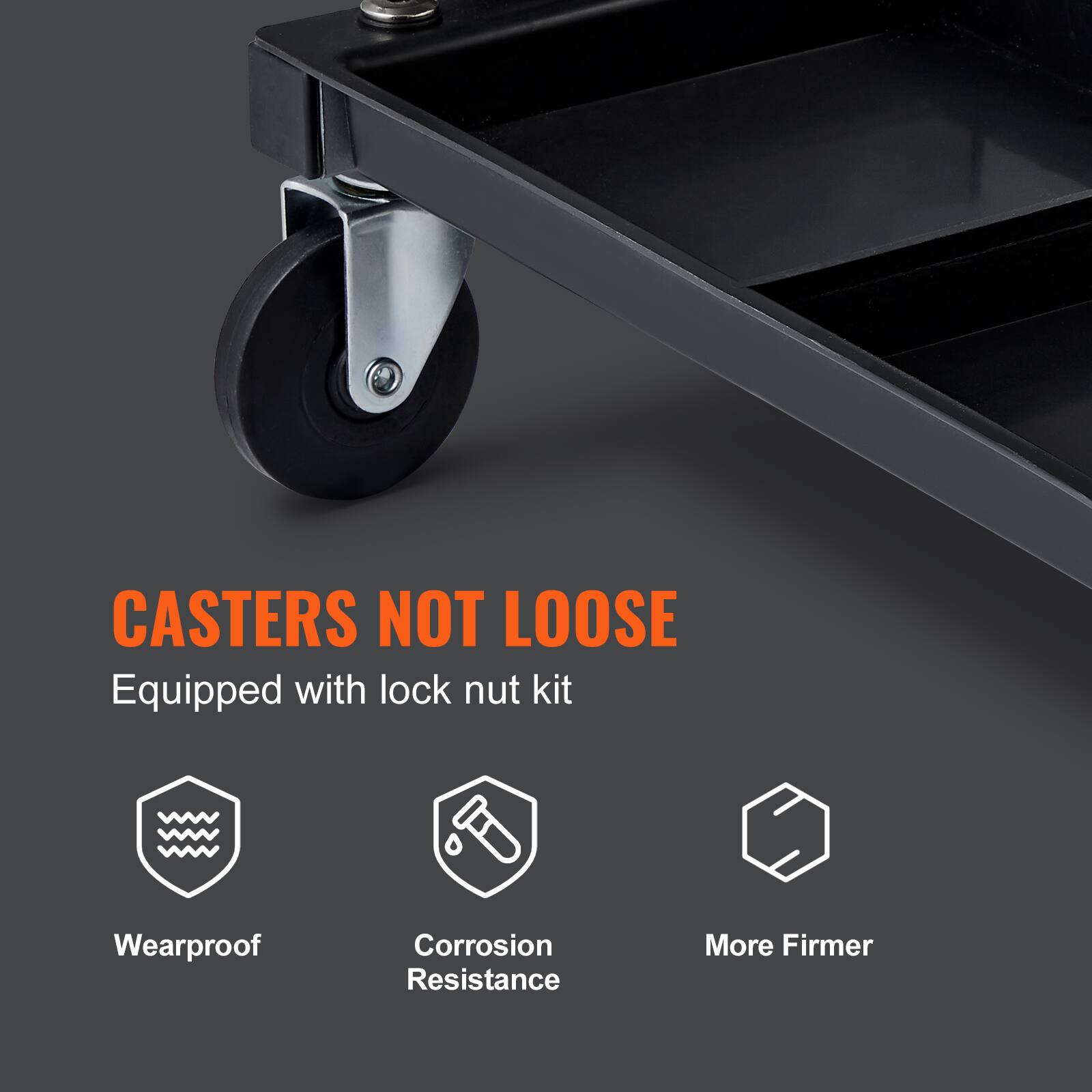 CASTERS NOT LOOSE  
Equipped with lock nut kit  
Wearproof  
Corrosion Resistance  
More Firmer
