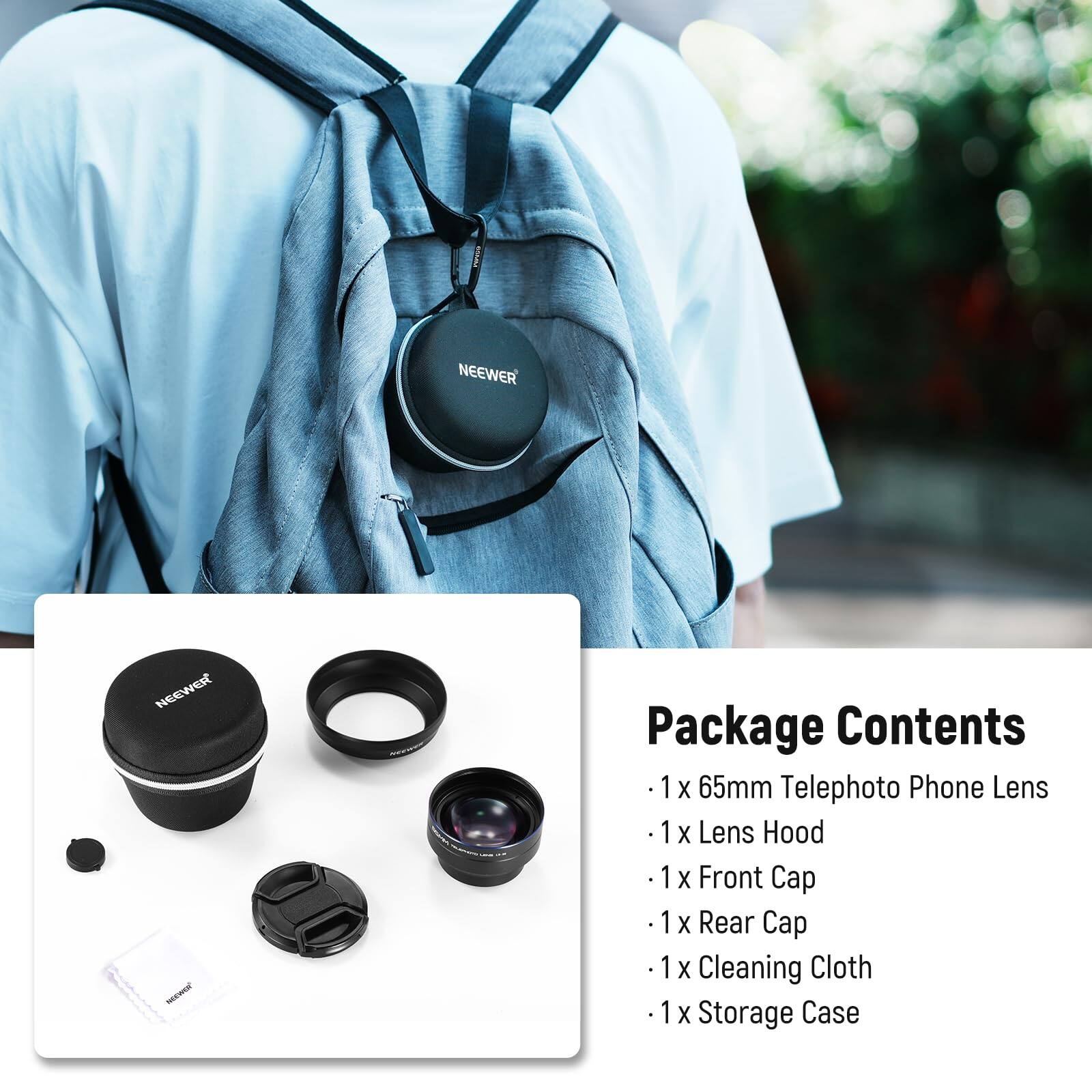 NEEWER - Package Contents  
1 X 65mm Telephoto Phone Lens  
1 X Lens Hood  
1 X Front Cap  
1 X Rear Cap  
1 X Cleaning Cloth  
1 X Storage Case