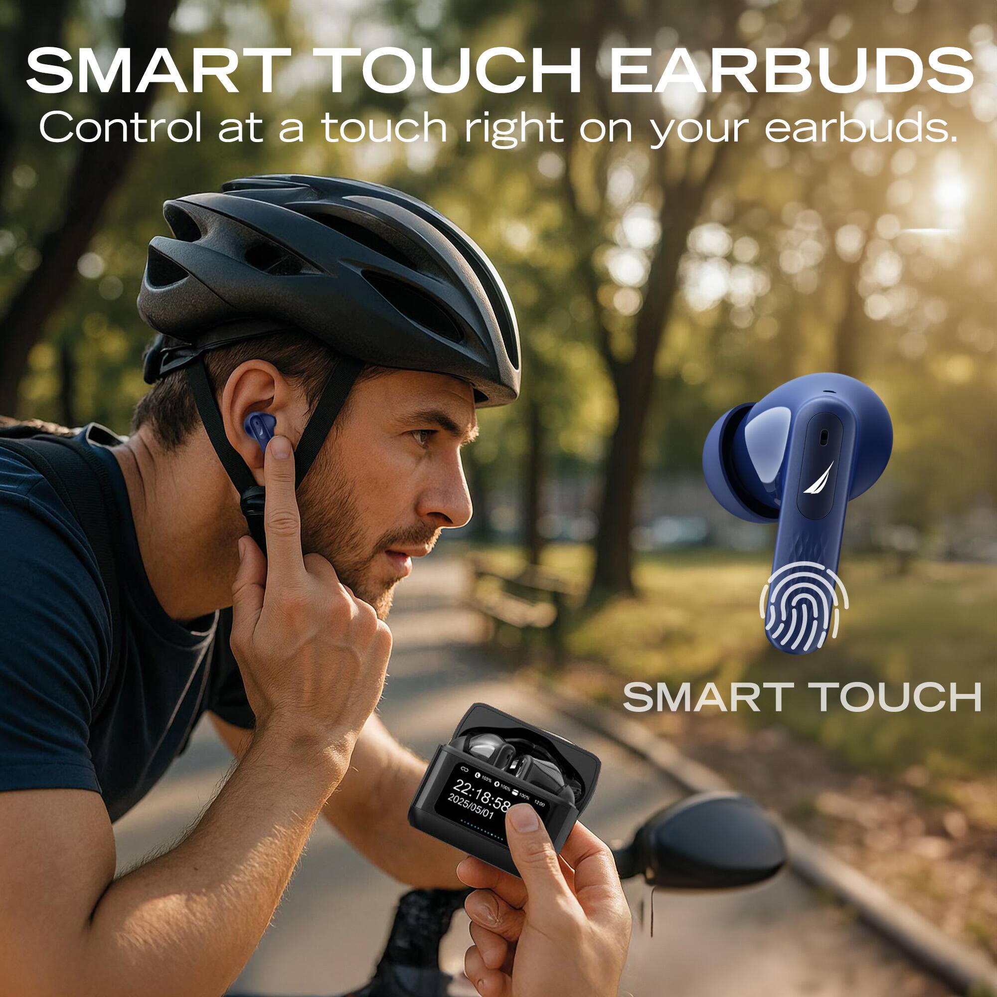SMART TOUCH EARBUDS  
Control at a touch right on your earbuds.  

SMART TOUCH