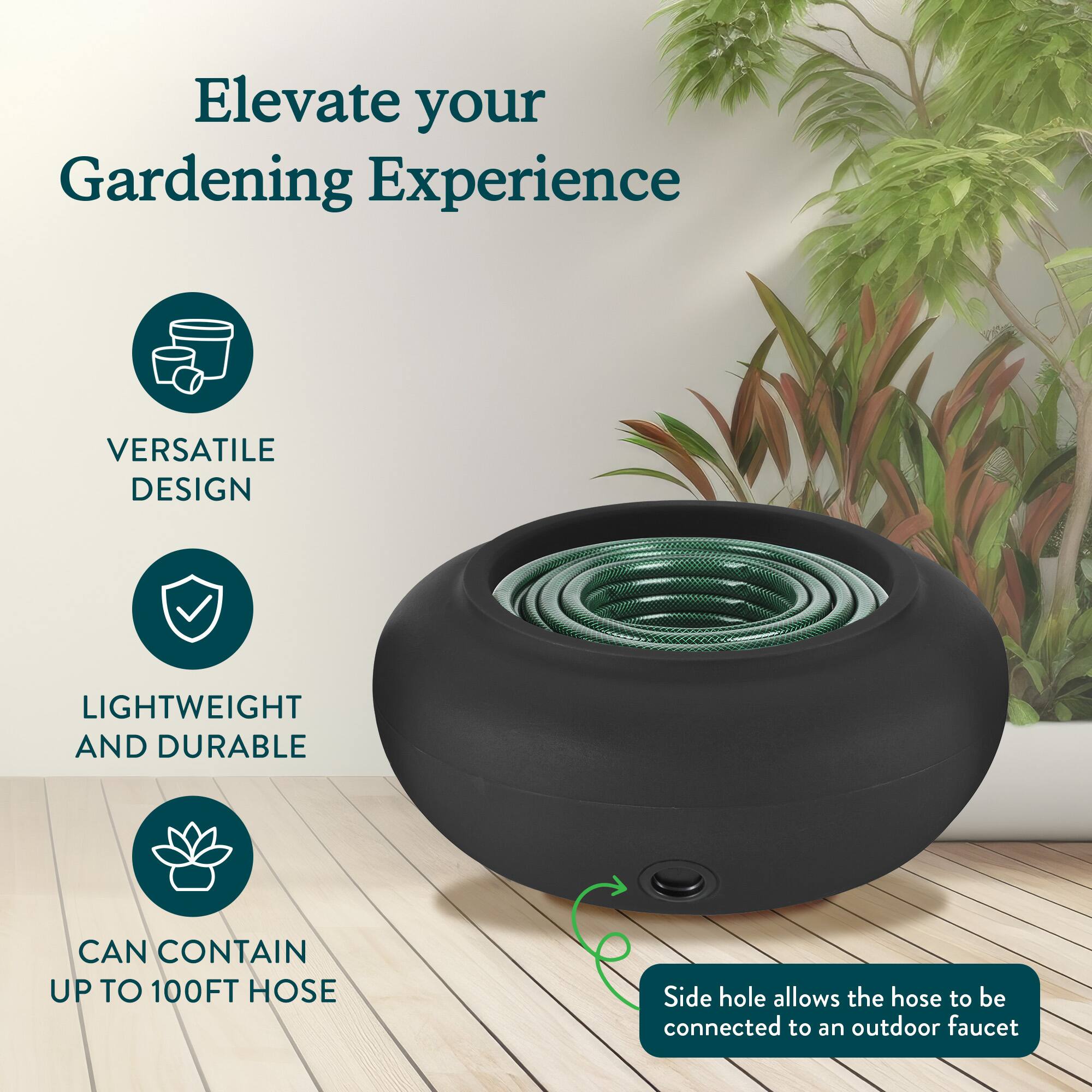 Elevate your Gardening Experience

VERSATILE DESIGN

LIGHTWEIGHT AND DURABLE

CAN CONTAIN UP TO 100FT HOSE

Side hole allows the hose to be connected to an outdoor faucet