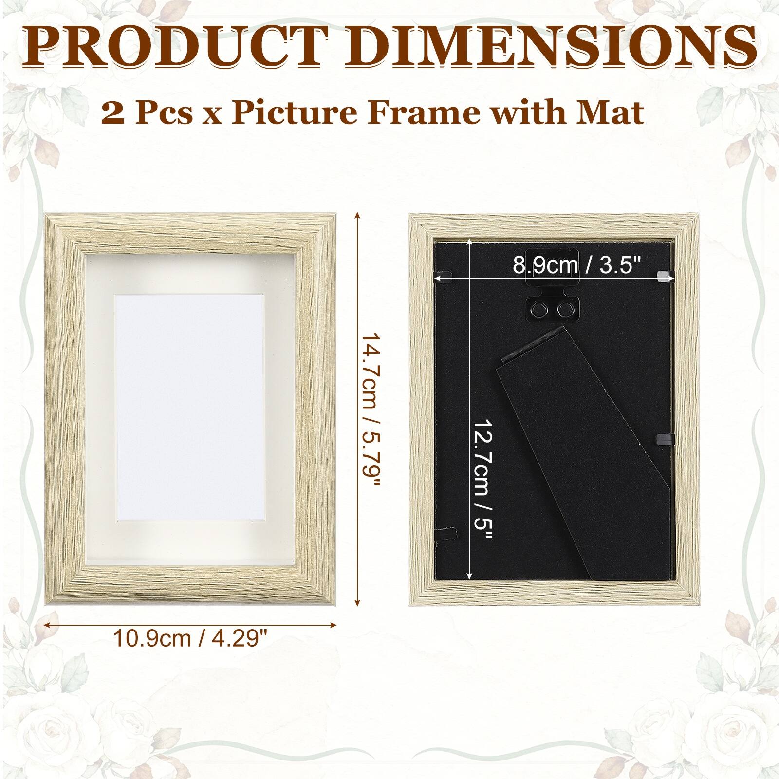PRODUCT DIMENSIONS  
2 Pcs x Picture Frame with Mat  
14.7cm / 5.79"  
8.9cm / 3.5"  
12.7cm / 5"  
10.9cm / 4.29"