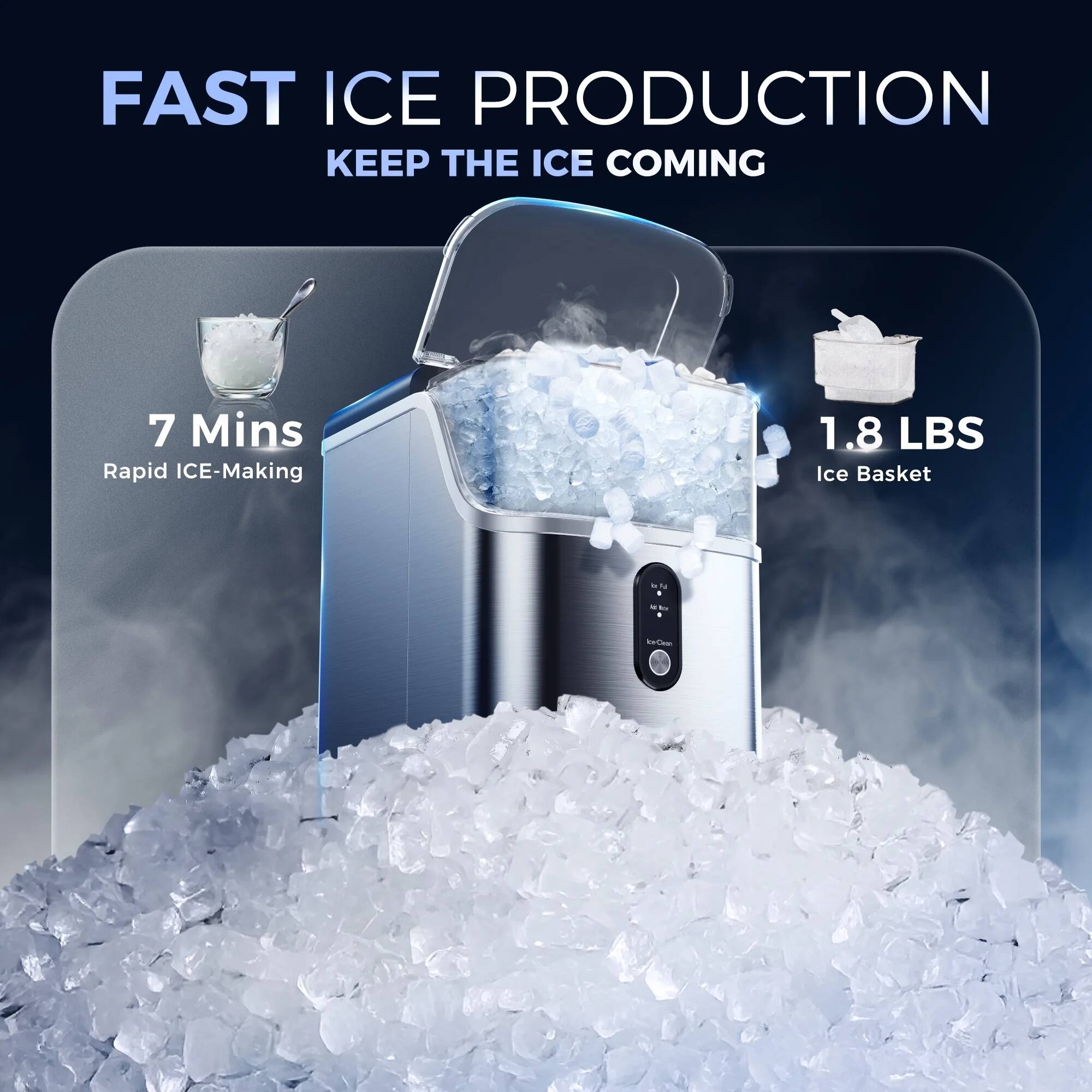 FAST ICE PRODUCTION  
KEEP THE ICE COMING  

7 Mins  
Rapid ICE-Making  

1.8 LBS  
Ice Basket