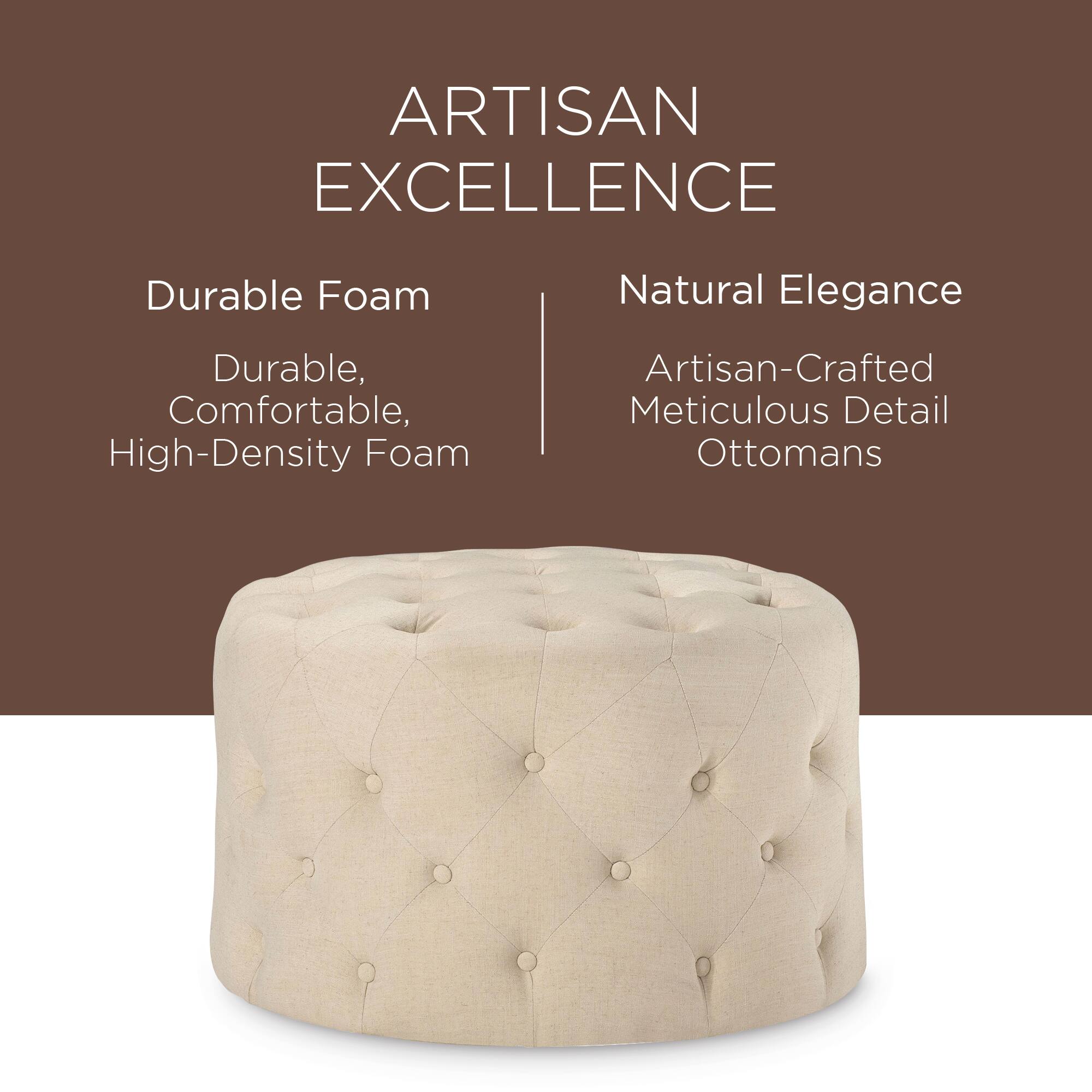 ARTISAN EXCELLENCE

Durable Foam  
Durable, Comfortable, High-Density Foam

Natural Elegance  
Artisan-Crafted Meticulous Detail Ottomans
