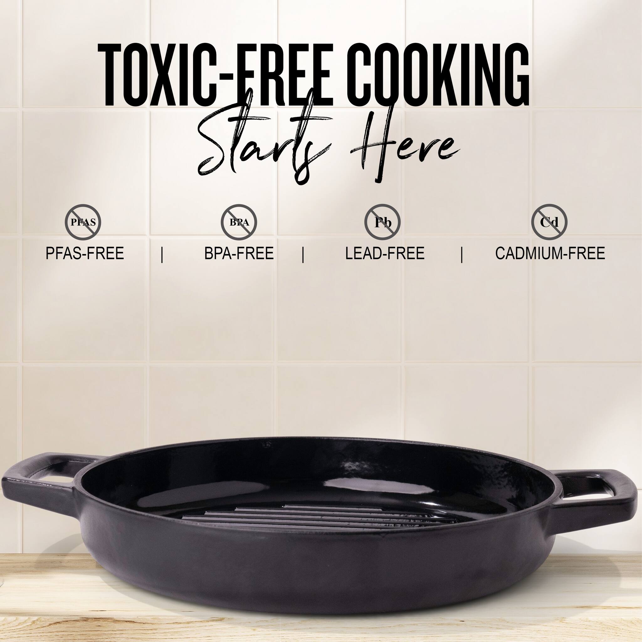 TOXIC-FREE COOKING  
Starts Here  

PFAS-FREE | BPA-FREE | LEAD-FREE | CADMIUM-FREE
