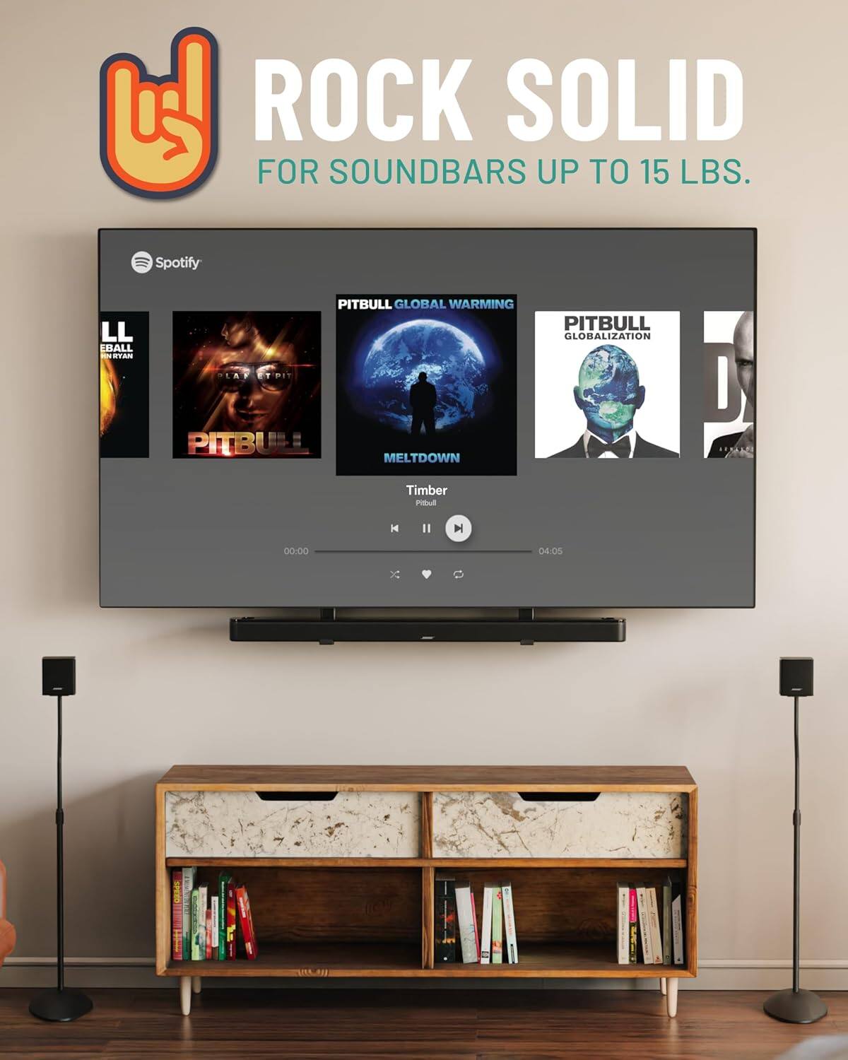 ROCK SOLID  
FOR SOUND BARS UP TO 15 LBS.

Spotify

LL EBALL  
HNRyan  
PITBULL GLOBAL WARMING  
PITBULL GLOBALIZATION  
PITBULL MELTDOWN

Timber  
Pitbull  
04:05