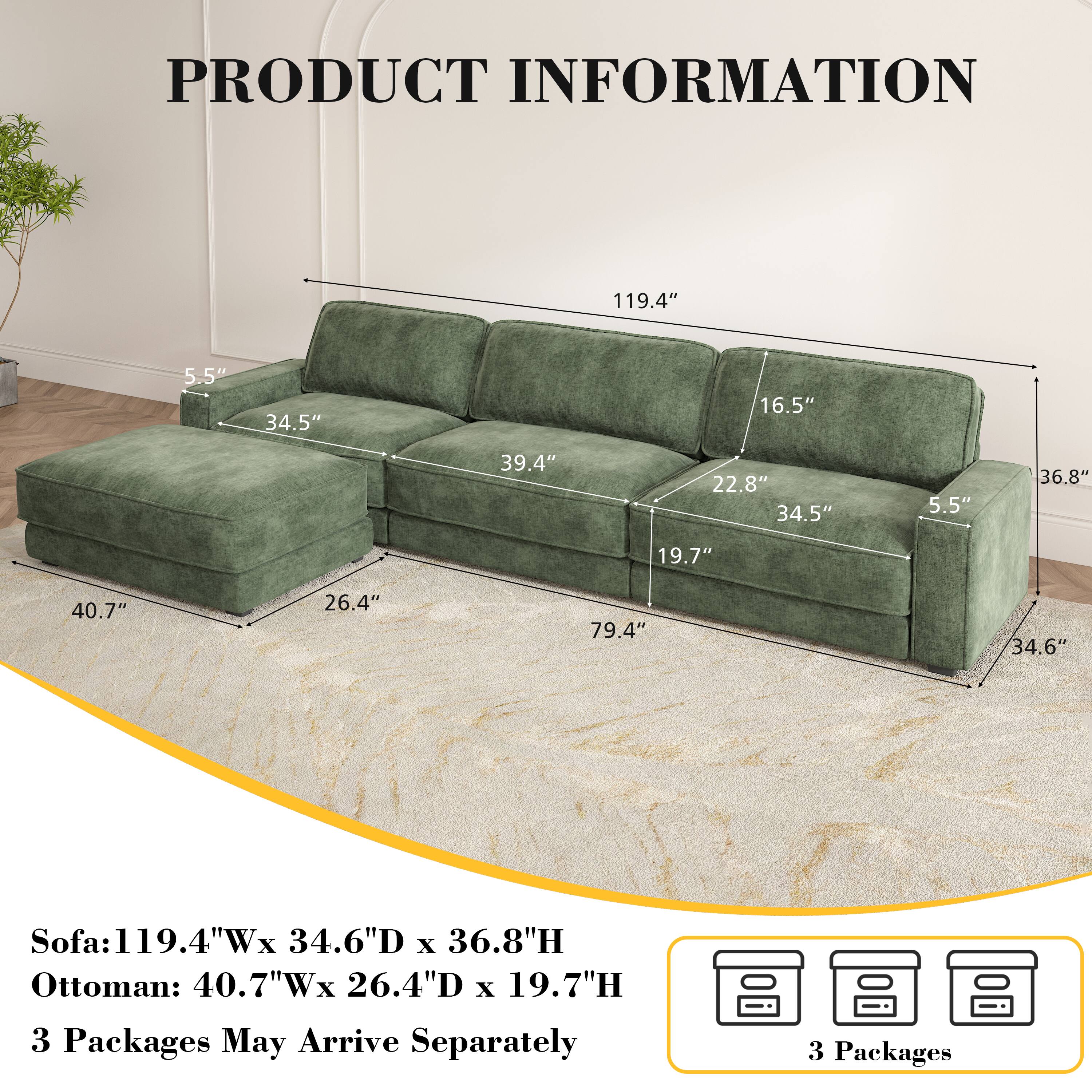 PRODUCT INFORMATION

Sofa: 119.4"W x 34.6"D x 36.8"H  
Ottoman: 40.7"W x 26.4"D x 19.7"H  

3 Packages May Arrive Separately