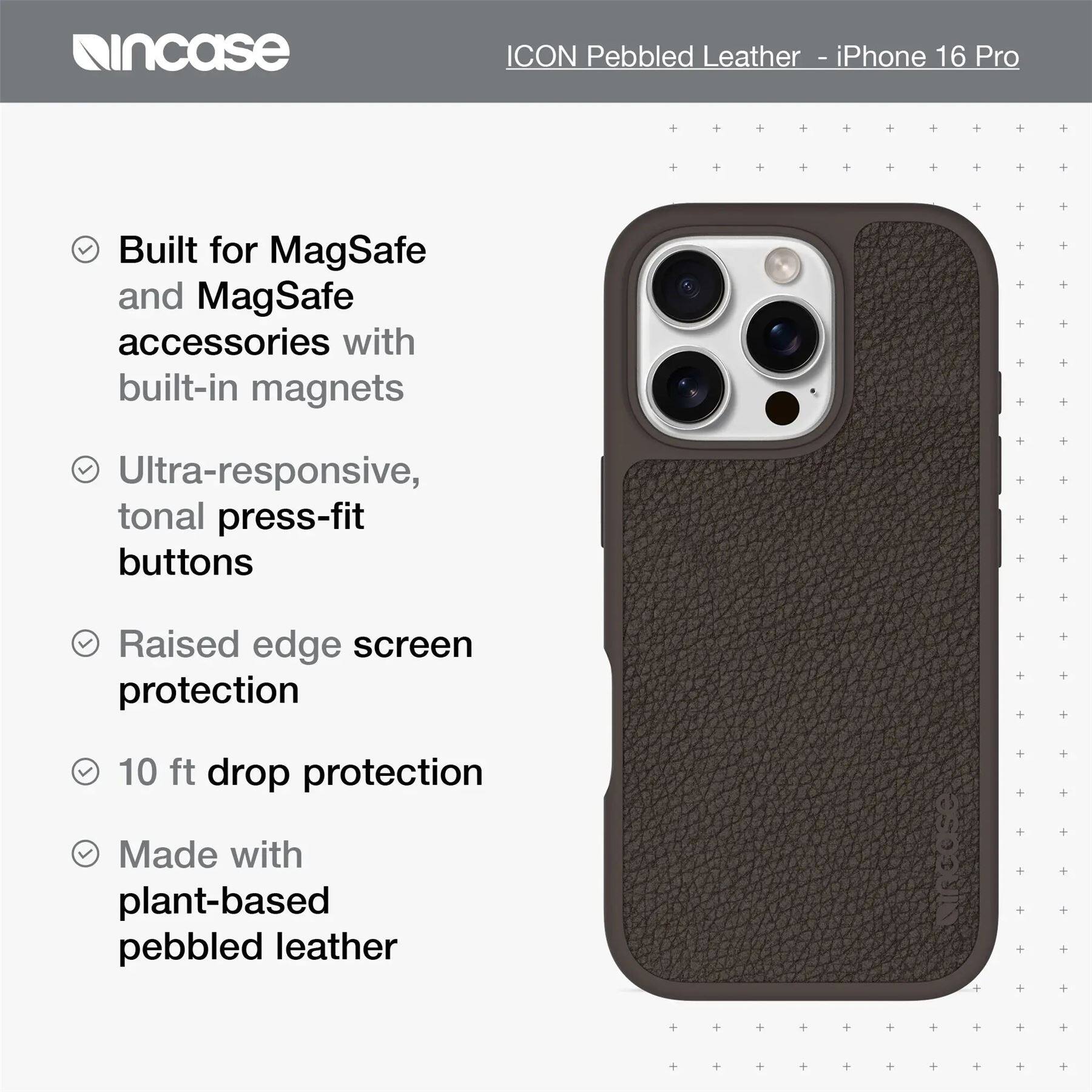ICON Pebbled Leather - iPhone 16 Pro

- Built for MagSafe and MagSafe accessories with built-in magnets
- Ultra-responsive, tonal press-fit buttons
- Raised edge screen protection
- 10 ft drop protection
- Made with plant-based pebbled leather