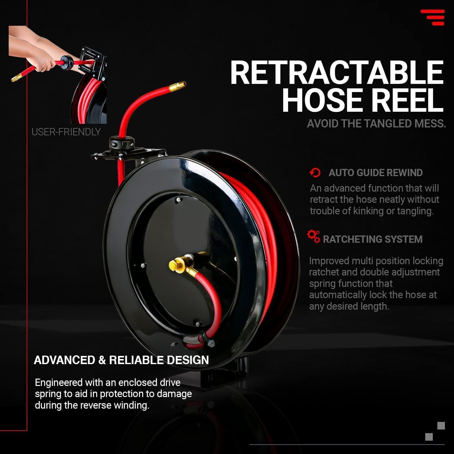 **RETRACTABLE HOSE REEL**

**AVOID THE TANGLED MESS.**

**USER-FRIENDLY**

**AUTO GUIDE REWIND**
An advanced function that will retract the hose neatly without trouble of kinking or tangling.

**RATCHETING SYSTEM**
Improved multi-position locking ratchet and double adjustment spring function that automatically lock the hose at any desired length.

**ADVANCED & RELIABLE DESIGN**
Engineered with an enclosed drive spring to aid in protection to damage during the reverse winding.