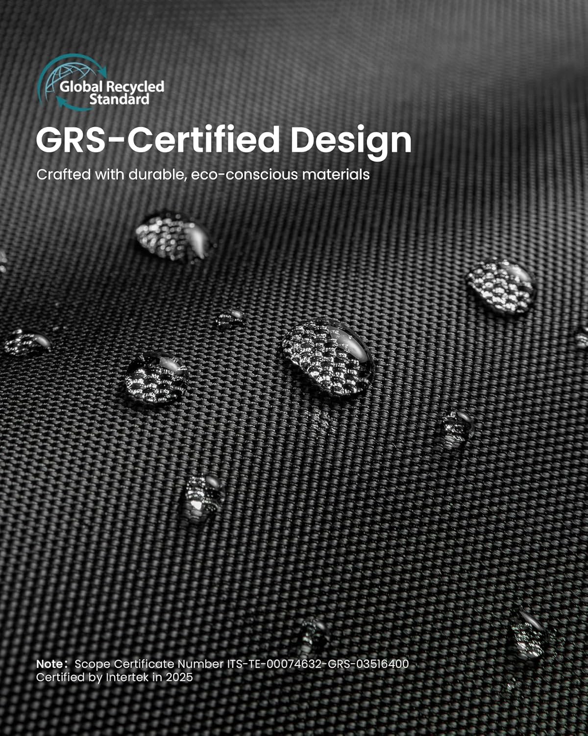 Global Recycled Standard GRS-Certified Design  
Crafted with durable, eco-conscious materials  

Note: Scope Certificate Number TS-TE-00074632-GRS-03516400  
Certified by Intertek in 2025