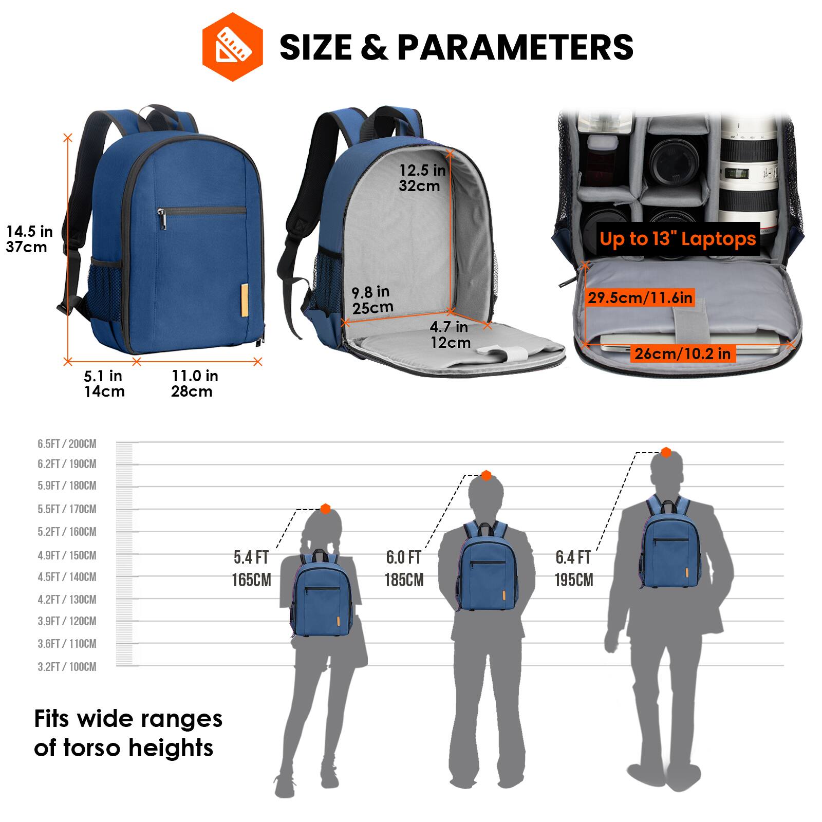 **SIZE & PARAMETERS**

- **Dimensions:**
  - 14.5 in / 37 cm
  - 12.5 in / 32 cm
  - 11.0 in / 28 cm
  - 9.8 in / 25 cm
  - 5.1 in / 14 cm
  - 4.7 in / 12 cm

- **Laptop Compatibility:**
  - Up to 13" Laptops
  - 29.5 cm / 11.6 in
  - 26 cm / 10.2 in

- **Torso Height Fit:**
  - 6.5 FT / 200 CM
  - 6.2 FT / 190 CM
  - 5.9 FT / 180 CM
  - 5.5 FT / 170 CM
  - 5.2 FT / 160 CM
  - 4.9 FT / 150 CM
  - 4.5 FT / 140 CM
  - 4.2 FT / 13