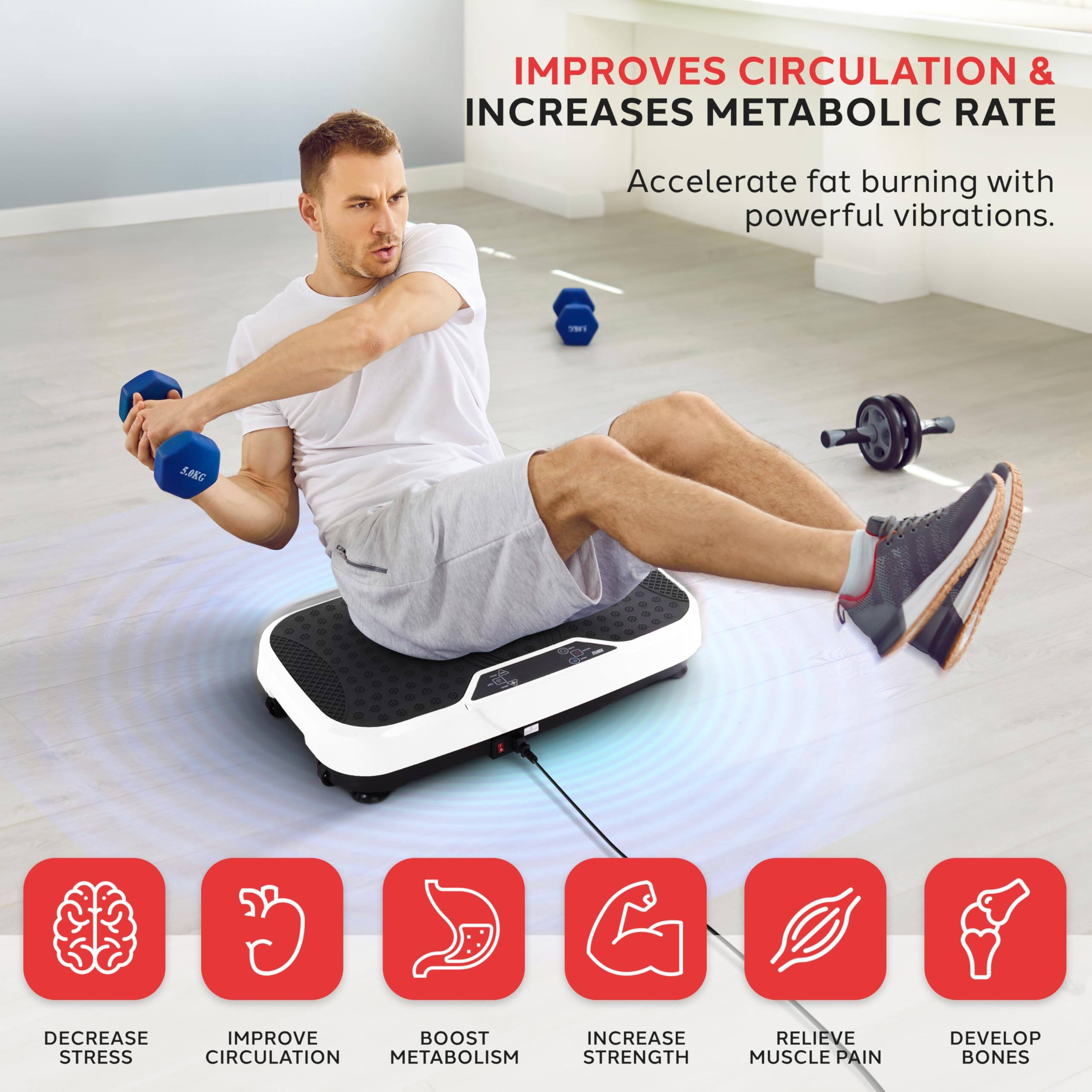 IMPROVES CIRCULATION & INCREASES METABOLIC RATE  
Accelerate fat burning with powerful vibrations.

- DECREASE STRESS
- IMPROVE CIRCULATION
- BOOST METABOLISM
- INCREASE STRENGTH
- RELIEVE MUSCLE PAIN
- DEVELOP BONES