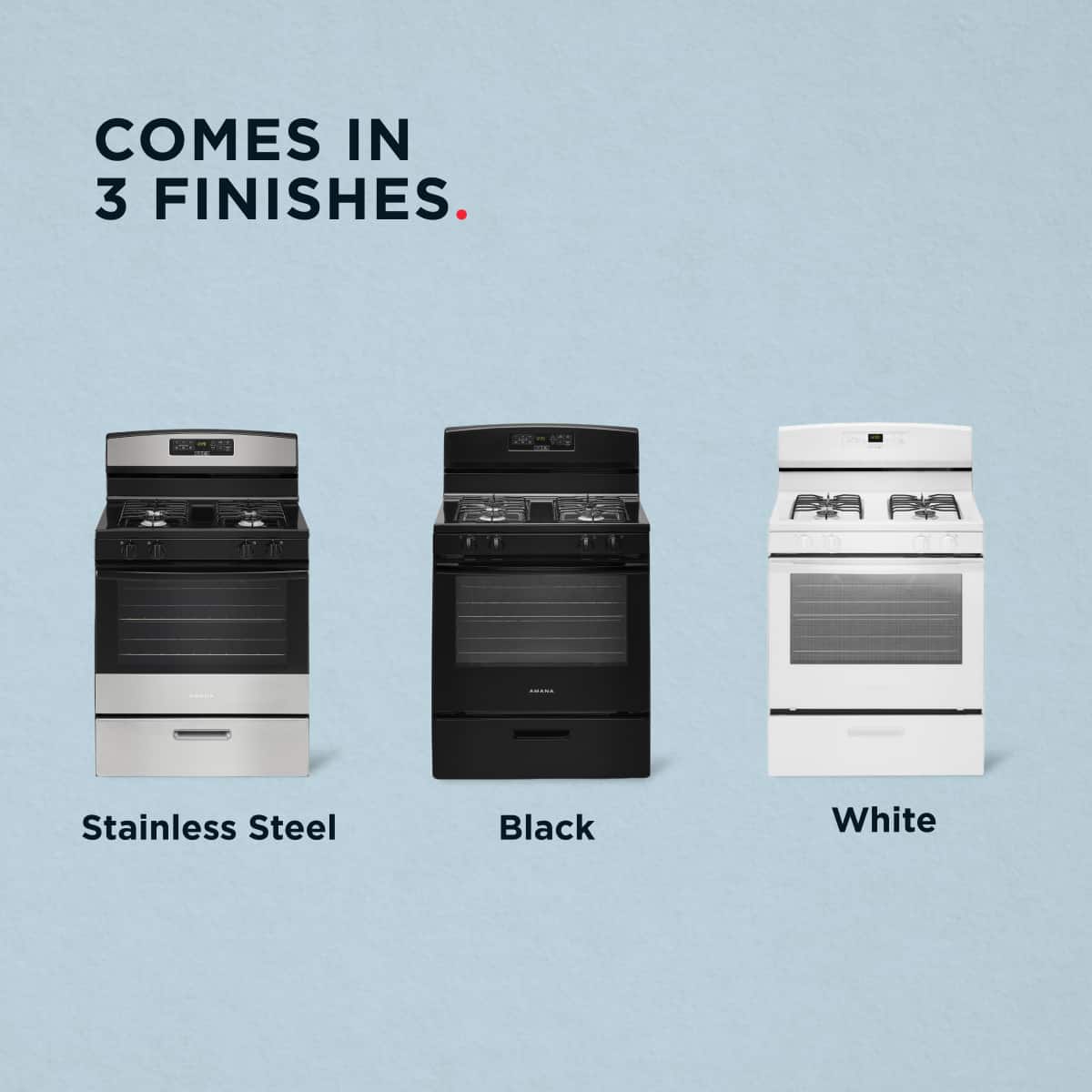 COMES IN 3 FINISHES.
1. Stainless Steel
2. Black
3. White