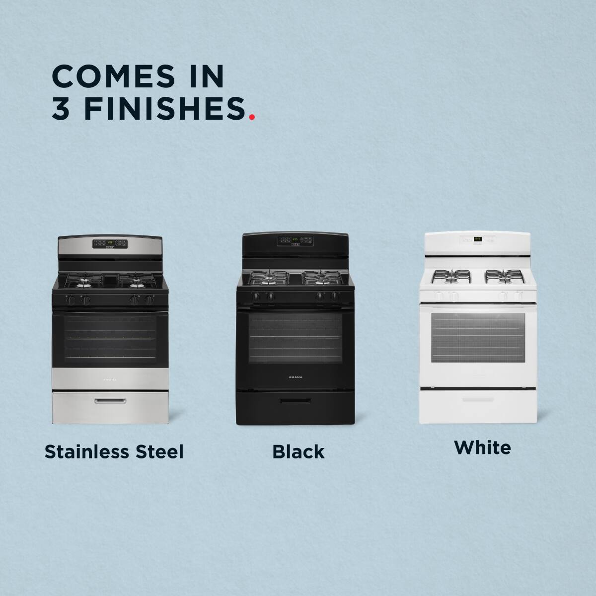 COMES IN 3 FINISHES.

1. Stainless Steel
2. Black
3. White