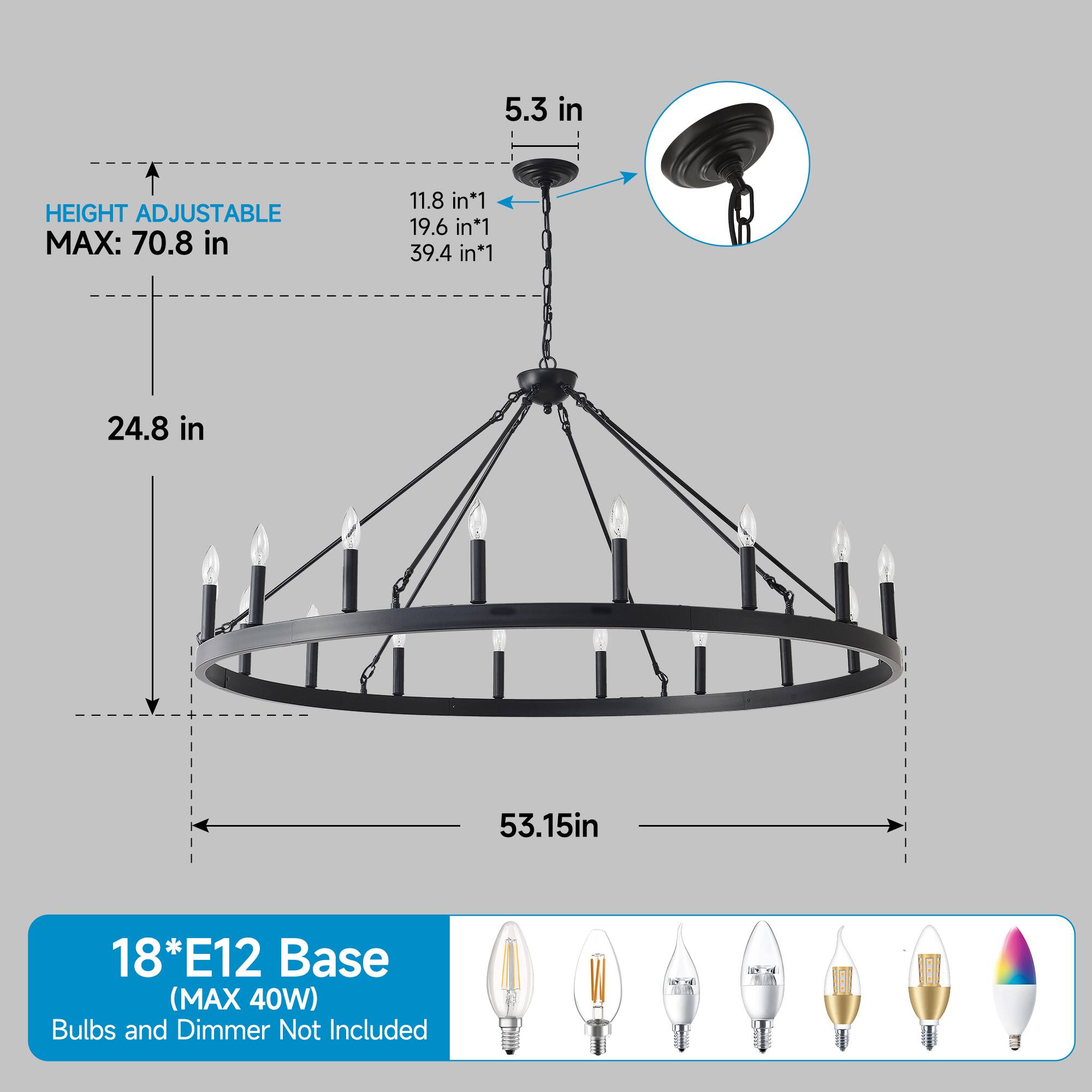 5.3 in  
HEIGHT ADJUSTABLE MAX: 70.8 in  
11.8 in*1  
19.6 in*1  
39.4 in*1  
24.8 in  
53.15 in  
18*E12 Base (MAX 40W)  
Bulbs and Dimmer Not Included