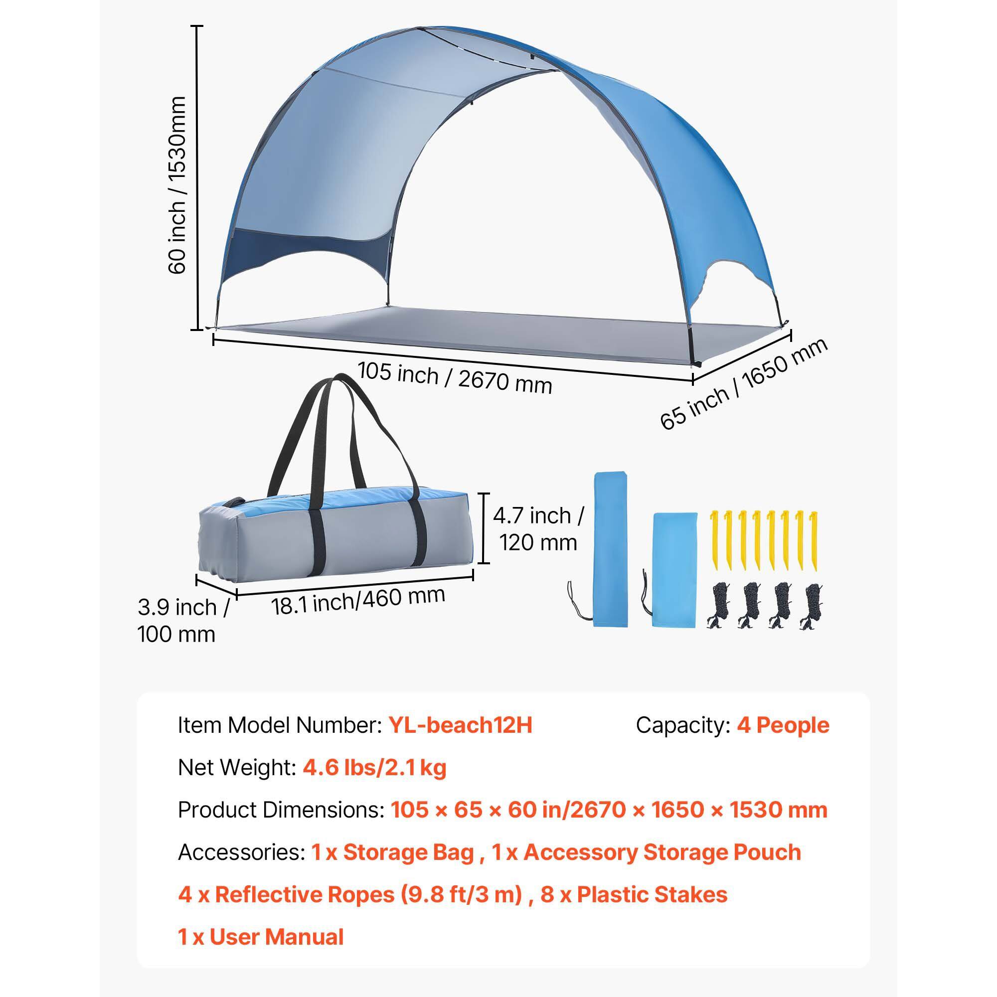 1530mm / 60 inch  
105 inch / 2670 mm  
65 inch / 1650 mm  
4.7 inch / 120 mm  
3.9 inch / 100 mm  
18.1 inch / 460 mm  

Item Model Number: YL-beach12H  
Capacity: 4 People  
Net Weight: 4.6 lbs/2.1 kg  
Product Dimensions: 105 x 65 x 60 in/2670 x 1650 x 1530 mm  
Accessories: 1 X Storage Bag, 1 X Accessory Storage Pouch, 4 X Reflective Ropes (9.8 ft/3 m), 8 x Plastic Stakes, 1 X User Manual
