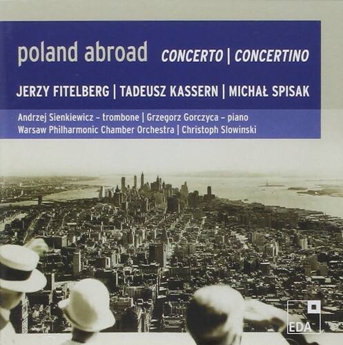 poland abroad  
CONCERTO | CONCERTINO  

JERZY FITELBERG | TADEUSZ KASSERN | MICHAL SPISAK  

Andrzej Sienkiewicz - trombone | Grzegorz Gorczyca - piano  
Warsaw Philharmonic Chamber Orchestra | Christoph Slowinski  

EDA