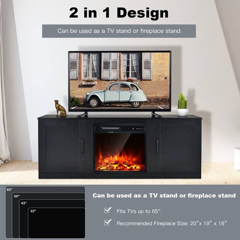 2 in 1 Design  
Can be used as a TV stand or fireplace stand  

65"  
50"  
43"  
32"  

Fits TVs up to 65"  
Recommended Fireplace Size: 20" x 19" x 18"